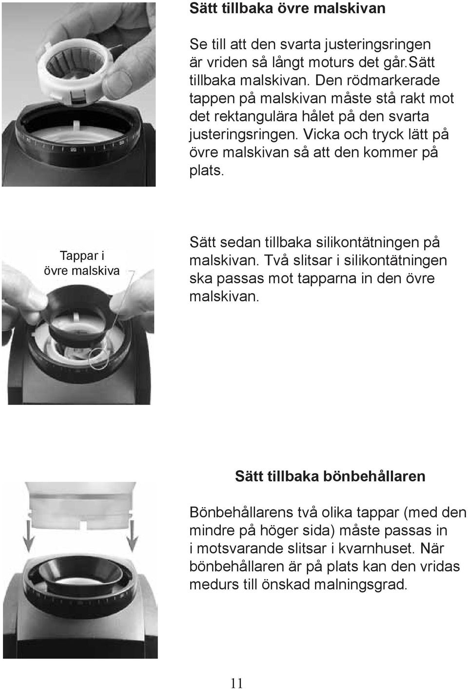 Vicka och tryck lätt på övre malskivan så att den kommer på plats. Tappar i övre malskiva Sätt sedan tillbaka silikontätningen på malskivan.