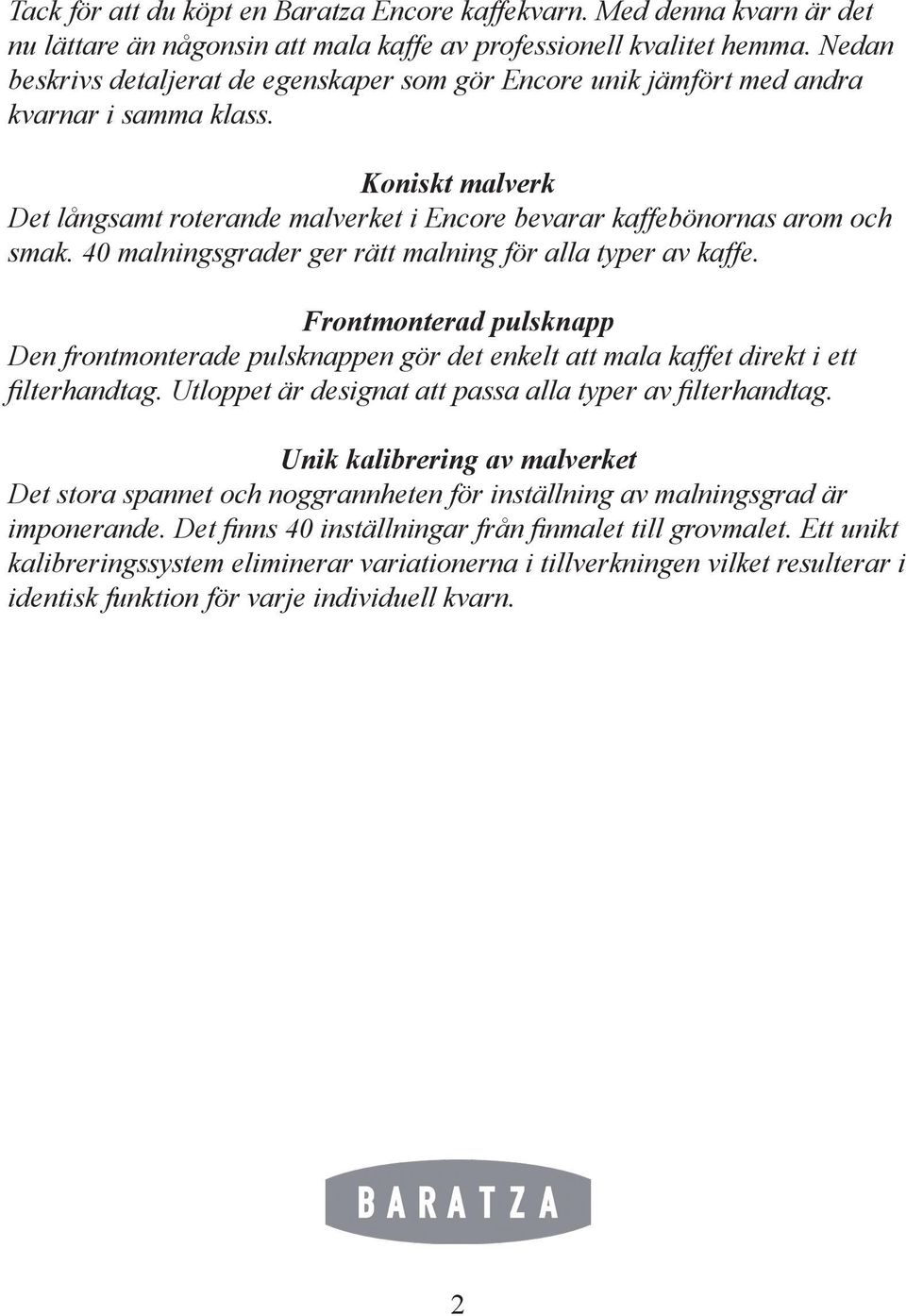 40 malningsgrader ger rätt malning för alla typer av kaffe. Frontmonterad pulsknapp Den frontmonterade pulsknappen gör det enkelt att mala kaffet direkt i ett filterhandtag.