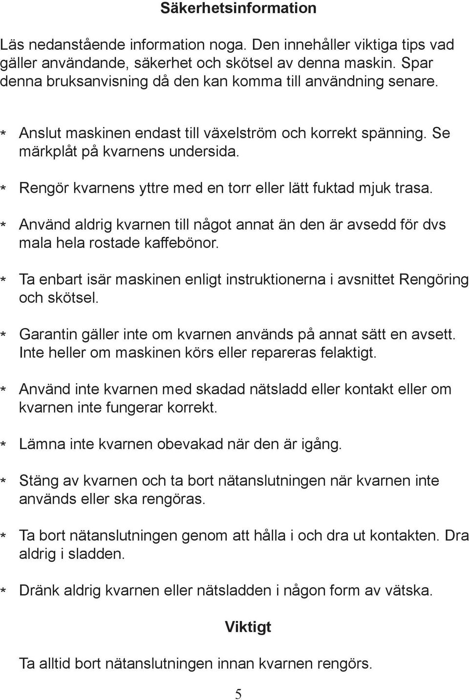 Rengör kvarnens yttre med en torr eller lätt fuktad mjuk trasa. Använd aldrig kvarnen till något annat än den är avsedd för dvs mala hela rostade kaffebönor.