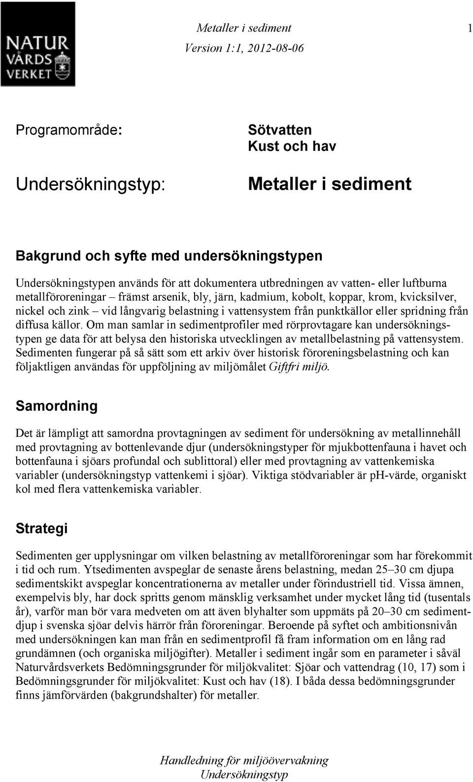 Om man samlar in sedimentprofiler med rörprovtagare kan undersökningstypen ge data för att belysa den historiska utvecklingen av metallbelastning på vattensystem.