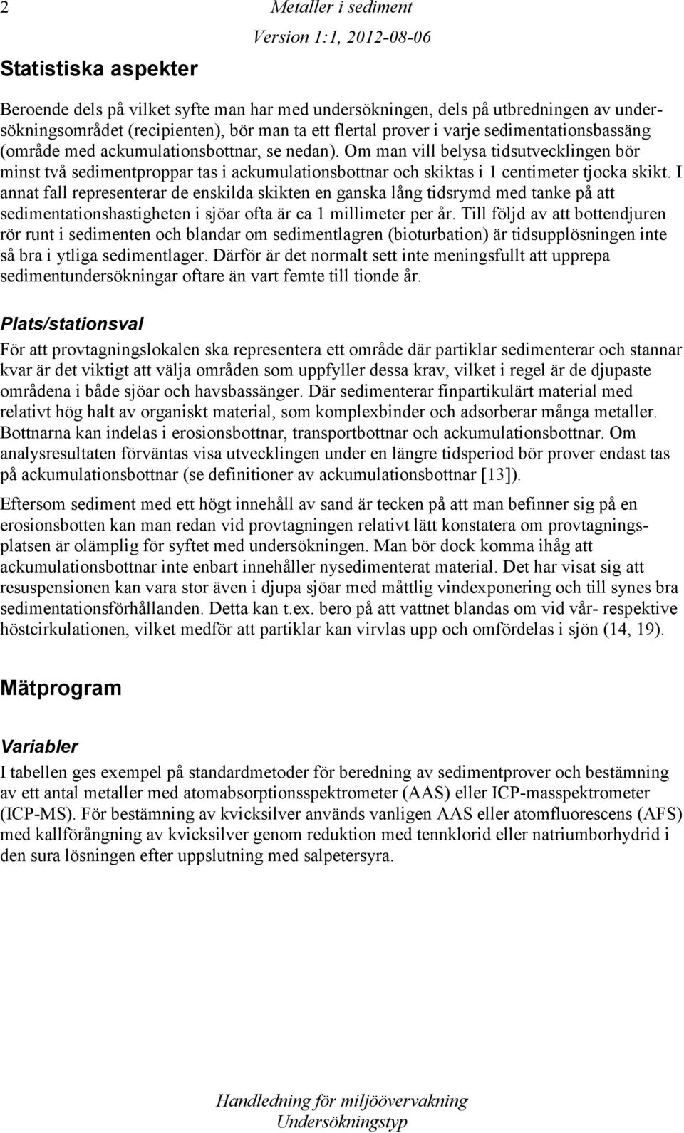 Om man vill belysa tidsutvecklingen bör minst två sedimentproppar tas i ackumulationsbottnar och skiktas i 1 centimeter tjocka skikt.