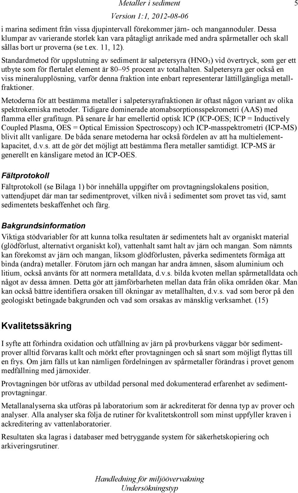 Standardmetod för uppslutning av sediment är salpetersyra (HNO 3 ) vid övertryck, som ger ett utbyte som för flertalet element är 80 95 procent av totalhalten.