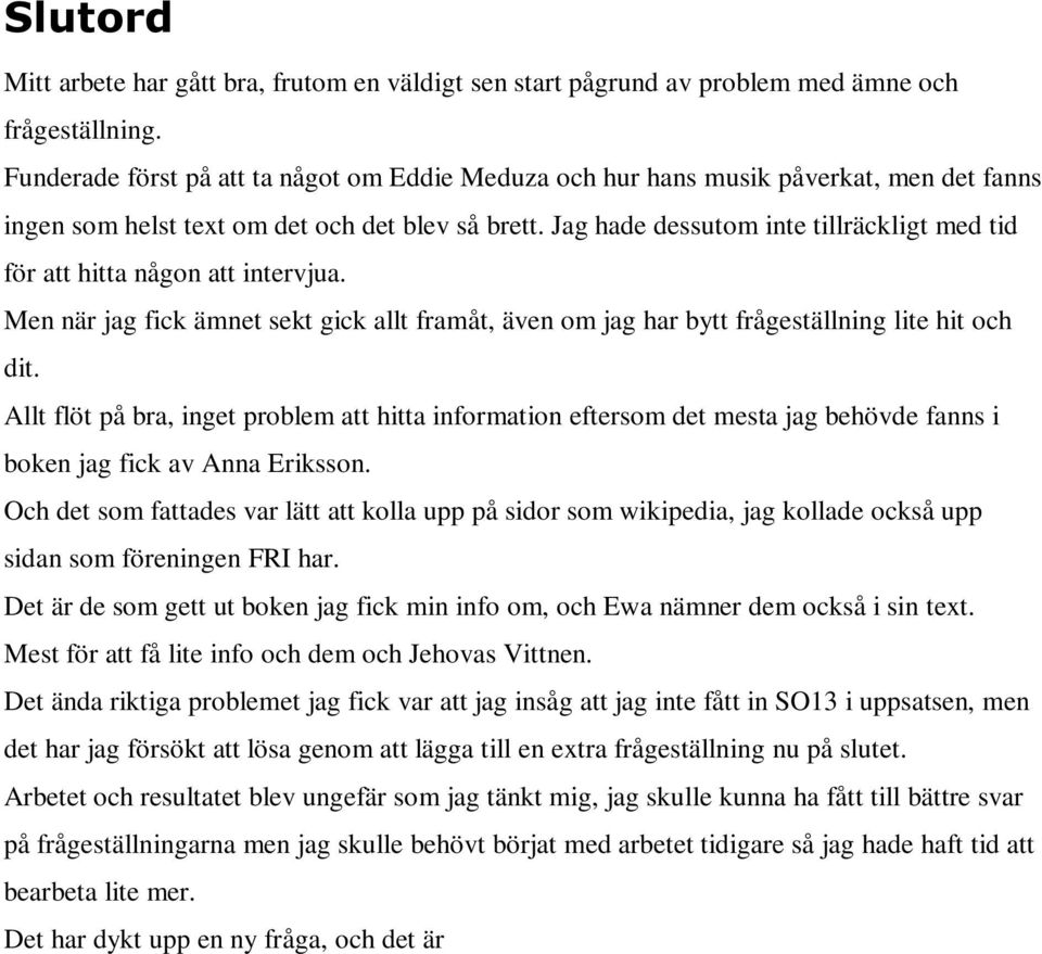 Jag hade dessutom inte tillräckligt med tid för att hitta någon att intervjua. Men när jag fick ämnet sekt gick allt framåt, även om jag har bytt frågeställning lite hit och dit.