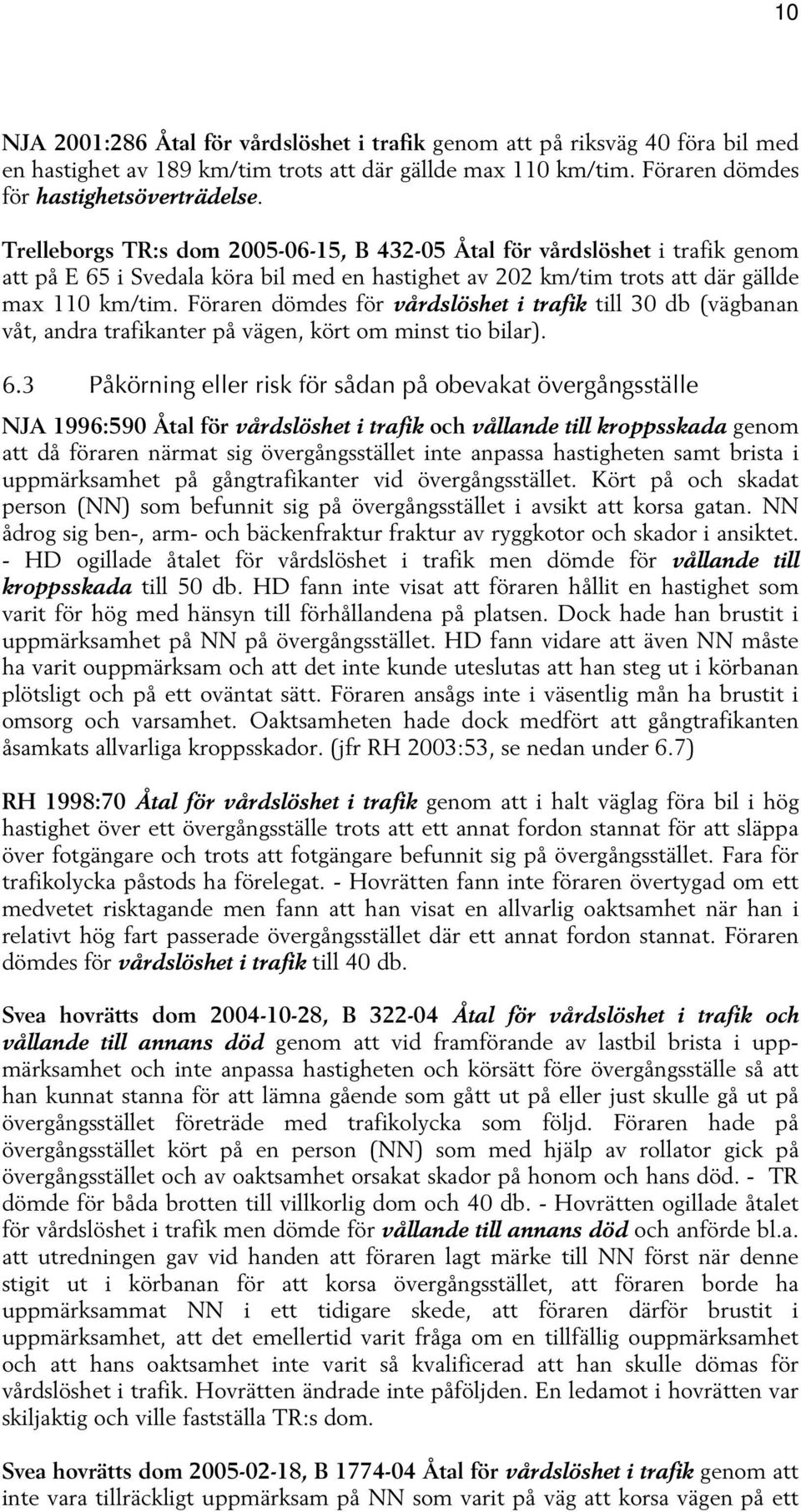 Föraren dömdes för vårdslöshet i trafik till 30 db (vägbanan våt, andra trafikanter på vägen, kört om minst tio bilar). 6.