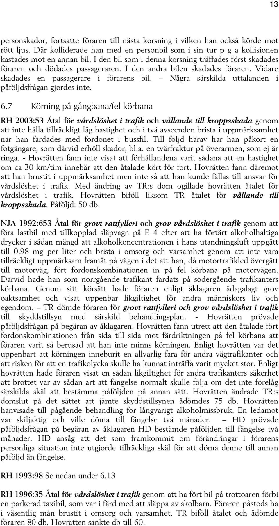 Några särskilda uttalanden i påföljdsfrågan gjordes inte. 6.