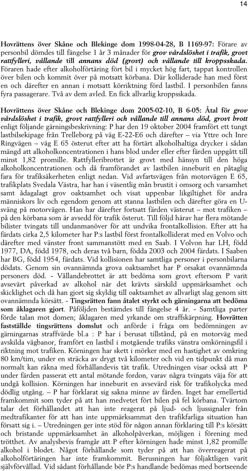 Där kolliderade han med först en och därefter en annan i motsatt körriktning förd lastbil. I personbilen fanns fyra passagerare. Två av dem avled. En fick allvarlig kroppsskada.