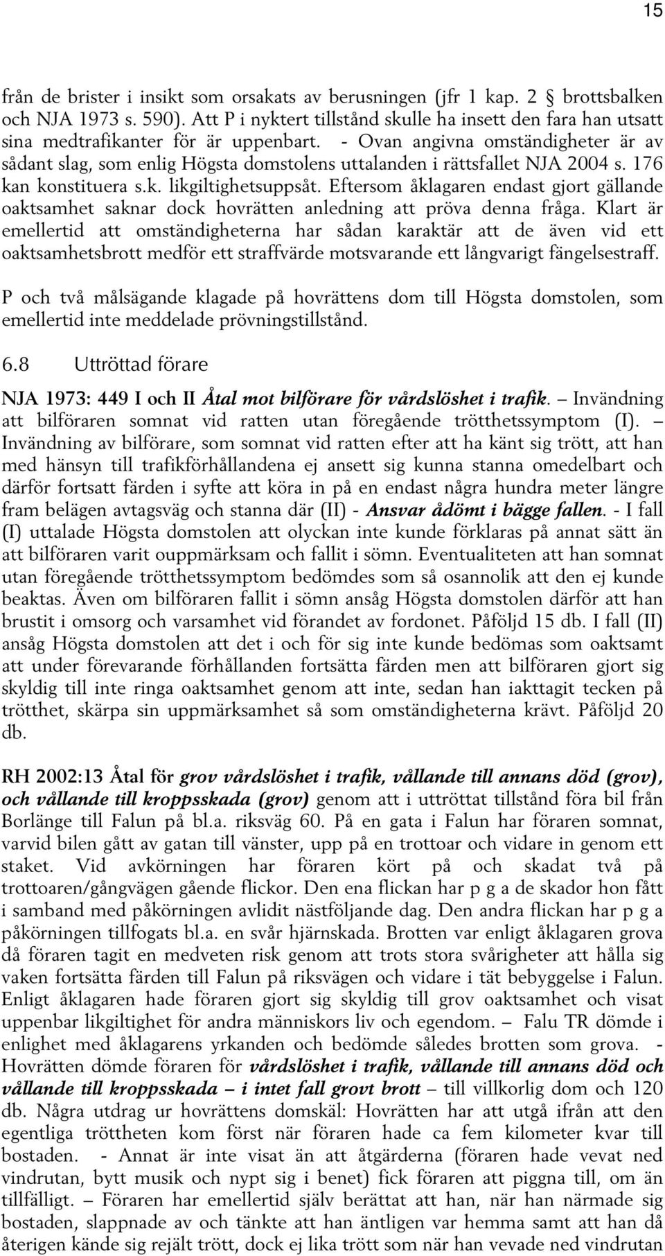 - Ovan angivna omständigheter är av sådant slag, som enlig Högsta domstolens uttalanden i rättsfallet NJA 2004 s. 176 kan konstituera s.k. likgiltighetsuppsåt.
