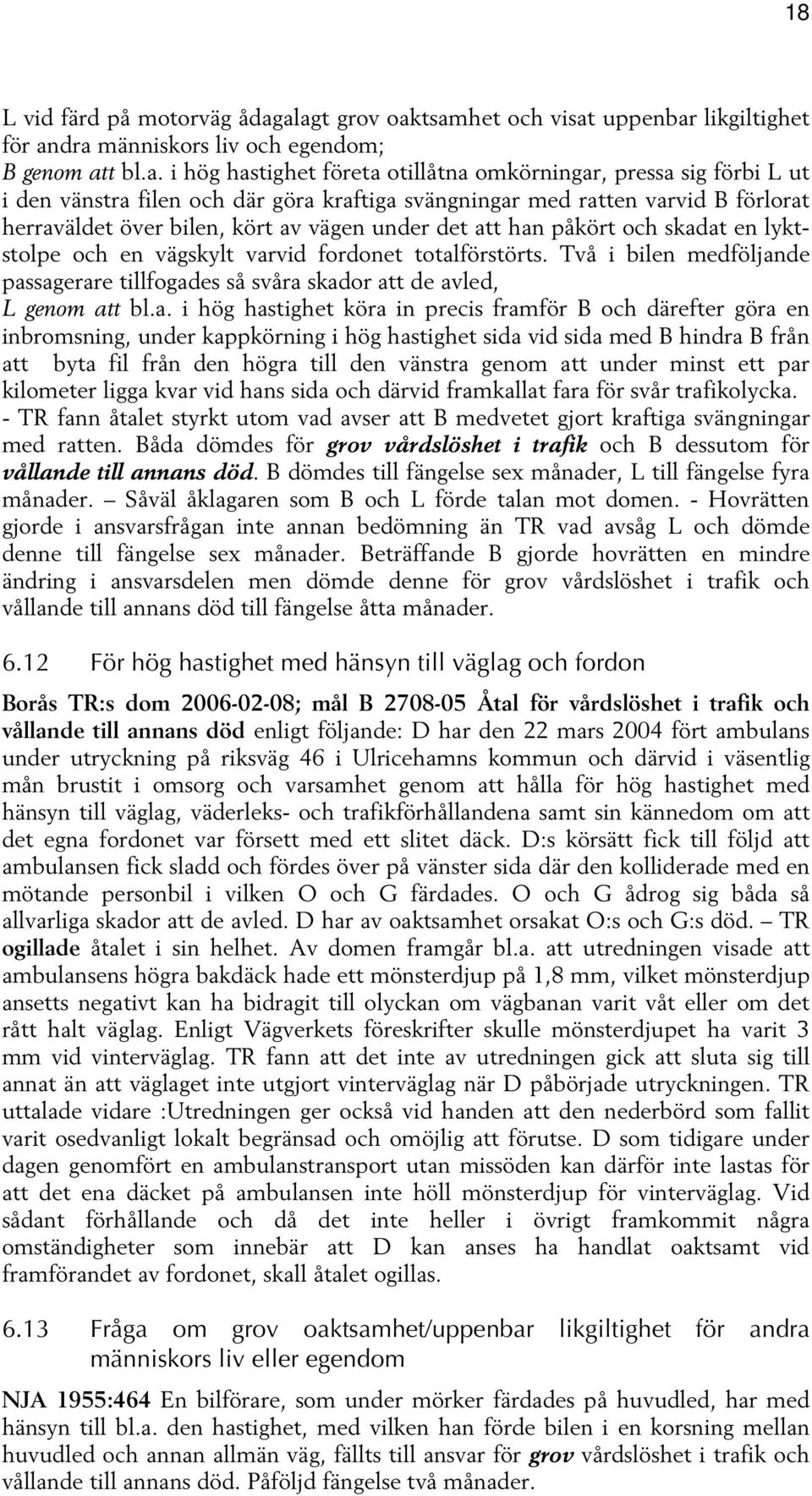 och där göra kraftiga svängningar med ratten varvid B förlorat herraväldet över bilen, kört av vägen under det att han påkört och skadat en lyktstolpe och en vägskylt varvid fordonet totalförstörts.