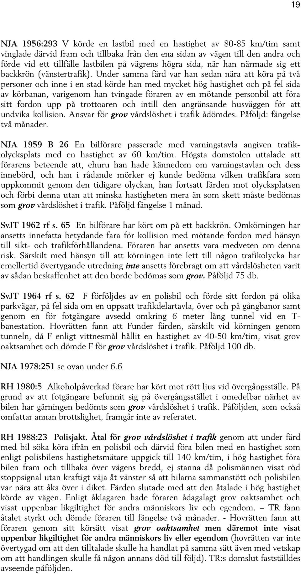 Under samma färd var han sedan nära att köra på två personer och inne i en stad körde han med mycket hög hastighet och på fel sida av körbanan, varigenom han tvingade föraren av en mötande personbil