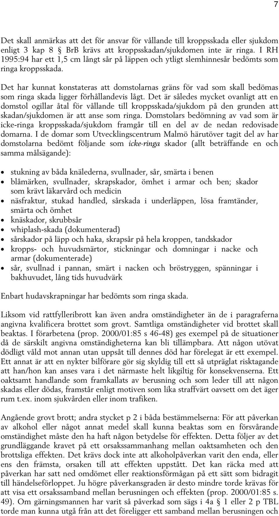 Det har kunnat konstateras att domstolarnas gräns för vad som skall bedömas som ringa skada ligger förhållandevis lågt.