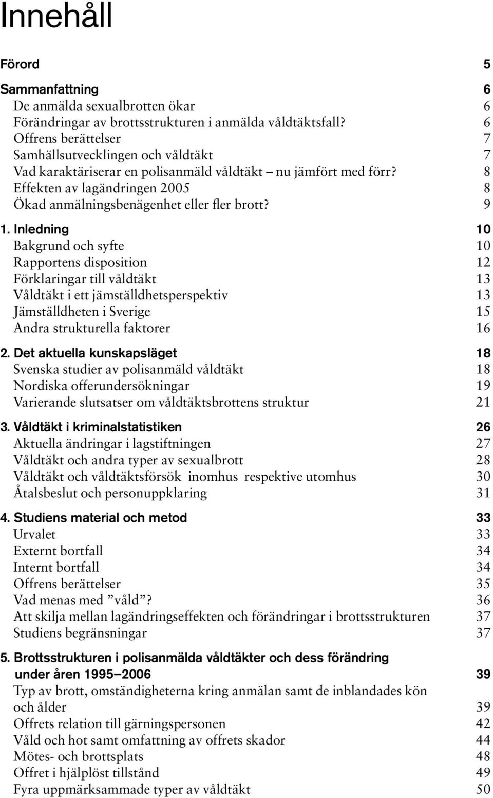 8 Effekten av lagändringen 2005 8 Ökad anmälningsbenägenhet eller fler brott? 9 1.