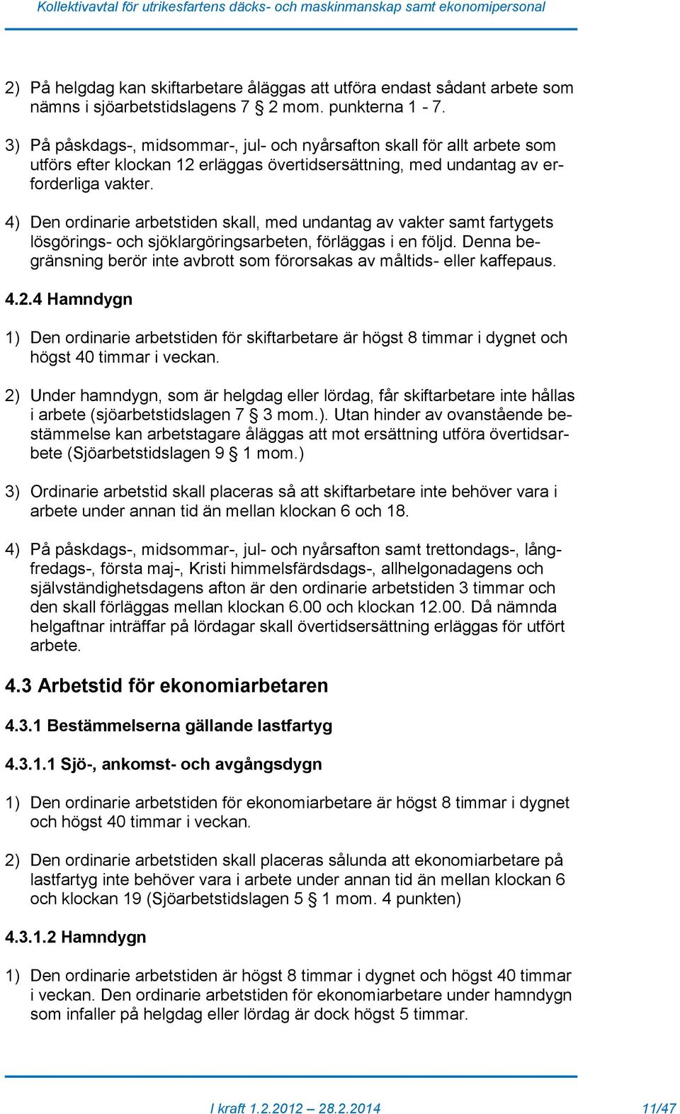 4) Den ordinarie arbetstiden skall, med undantag av vakter samt fartygets lösgörings- och sjöklargöringsarbeten, förläggas i en följd.