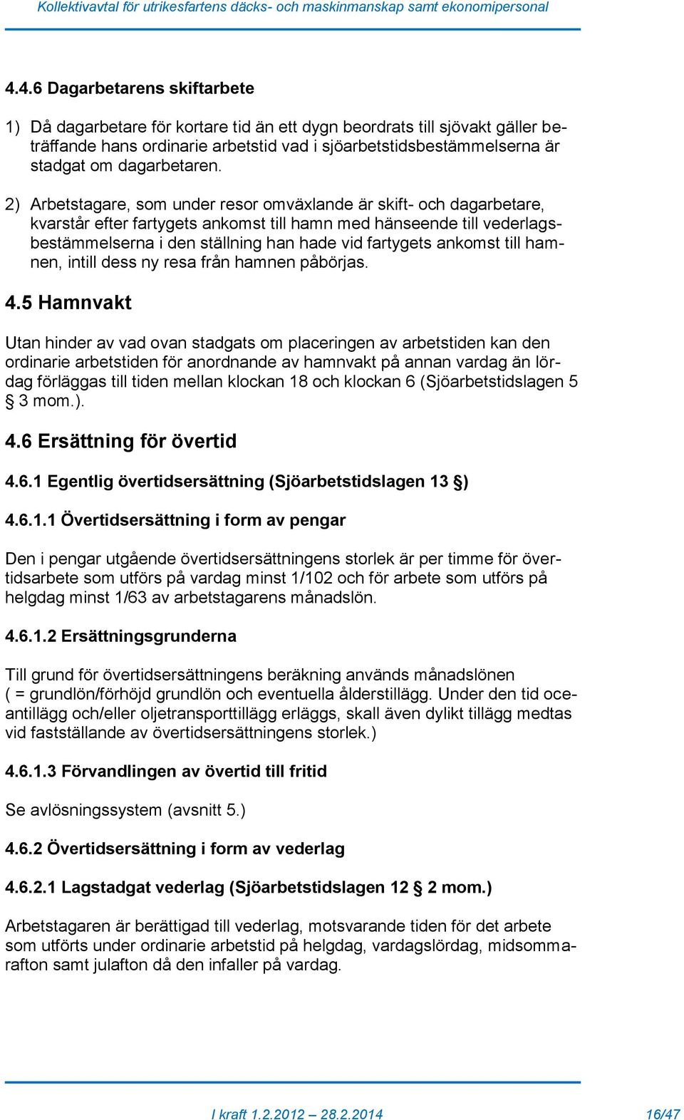 2) Arbetstagare, som under resor omväxlande är skift- och dagarbetare, kvarstår efter fartygets ankomst till hamn med hänseende till vederlagsbestämmelserna i den ställning han hade vid fartygets