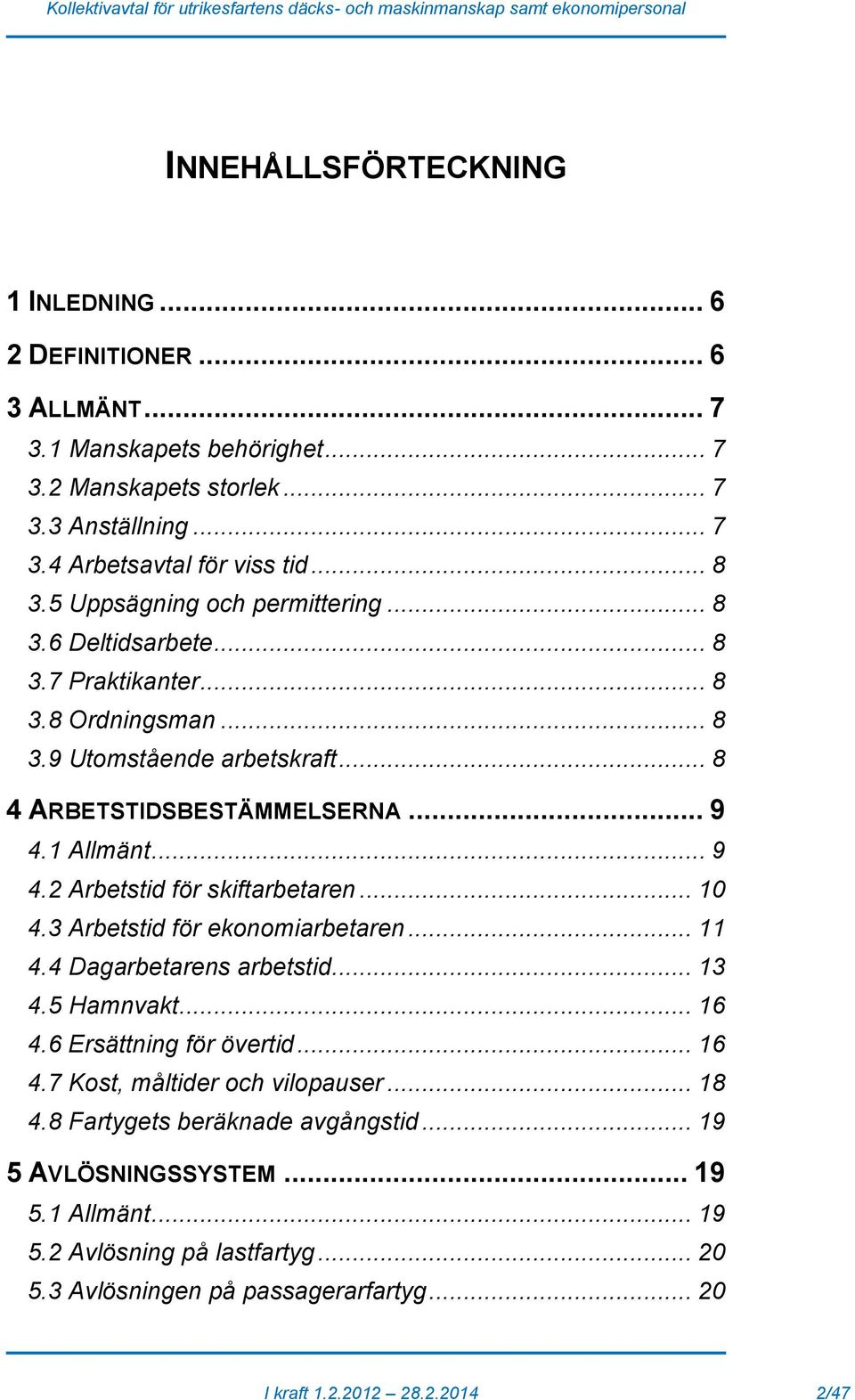 1 Allmänt... 9 4.2 Arbetstid för skiftarbetaren... 10 4.3 Arbetstid för ekonomiarbetaren... 11 4.4 Dagarbetarens arbetstid... 13 4.5 Hamnvakt... 16 4.6 Ersättning för övertid... 16 4.7 Kost, måltider och vilopauser.