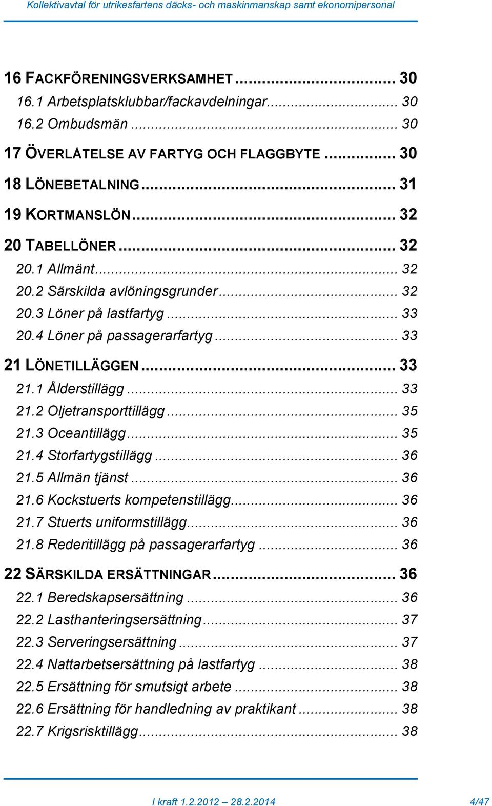 .. 35 21.3 Oceantillägg... 35 21.4 Storfartygstillägg... 36 21.5 Allmän tjänst... 36 21.6 Kockstuerts kompetenstillägg... 36 21.7 Stuerts uniformstillägg... 36 21.8 Rederitillägg på passagerarfartyg.