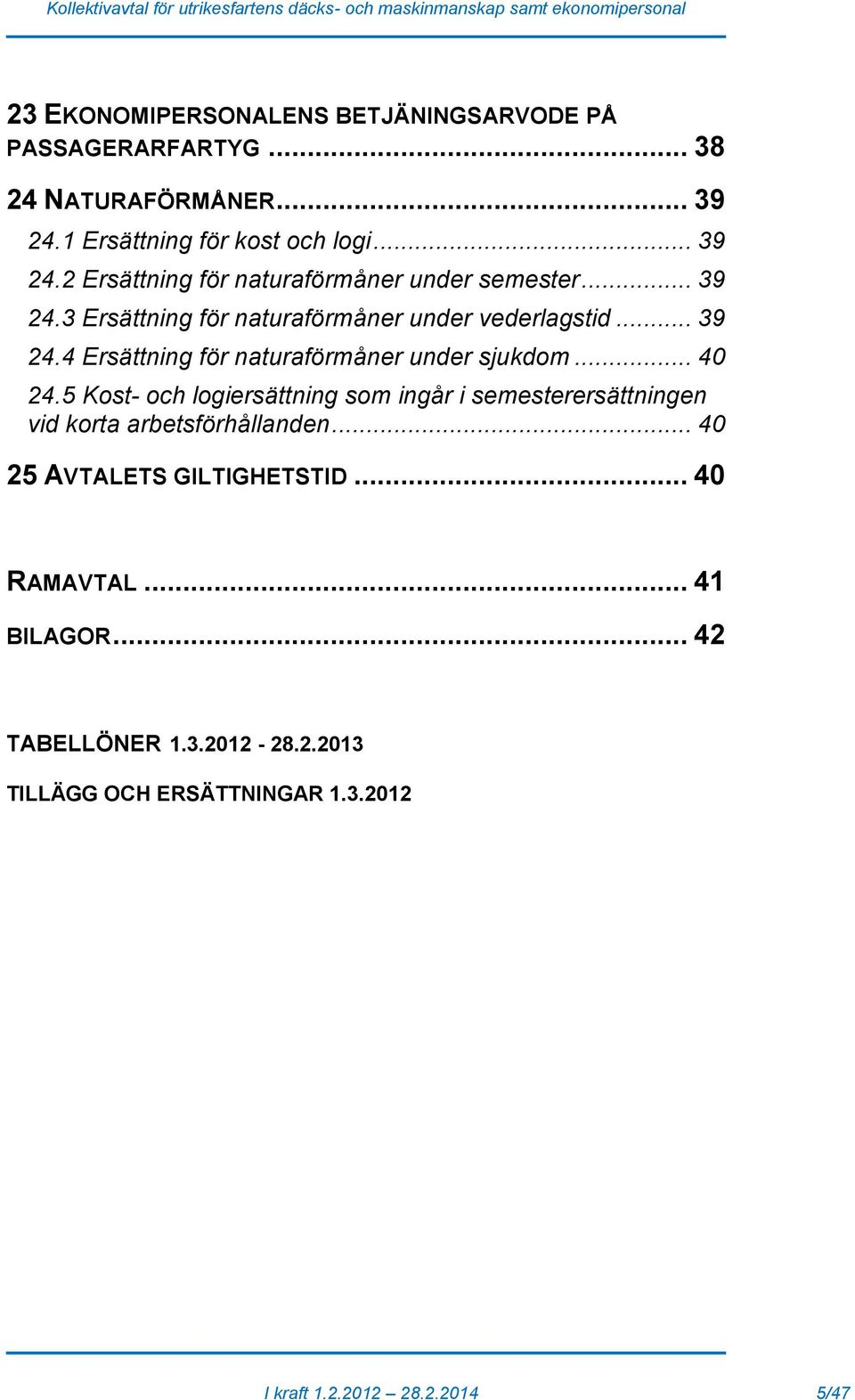 5 Kost- och logiersättning som ingår i semesterersättningen vid korta arbetsförhållanden... 40 25 AVTALETS GILTIGHETSTID... 40 RAMAVTAL.