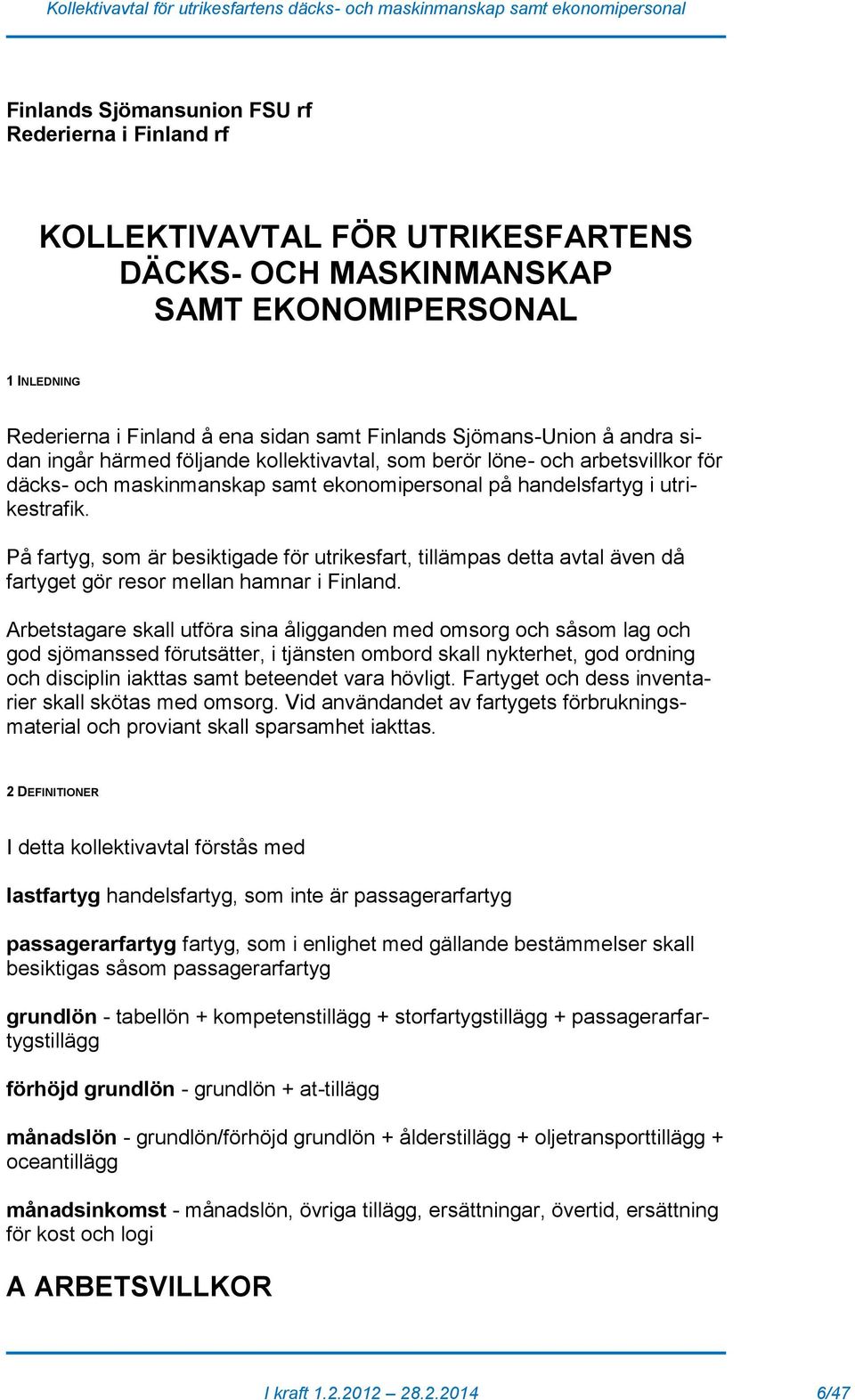 På fartyg, som är besiktigade för utrikesfart, tillämpas detta avtal även då fartyget gör resor mellan hamnar i Finland.