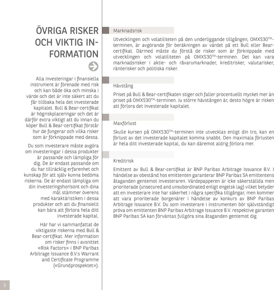 Bull & Bear-certifikat är högriskplaceringar och det är därför extra viktigt att du innan du köper Bull & Bear-certifikat förstår hur de fungerar och vilka risker som är förknippade med dessa.