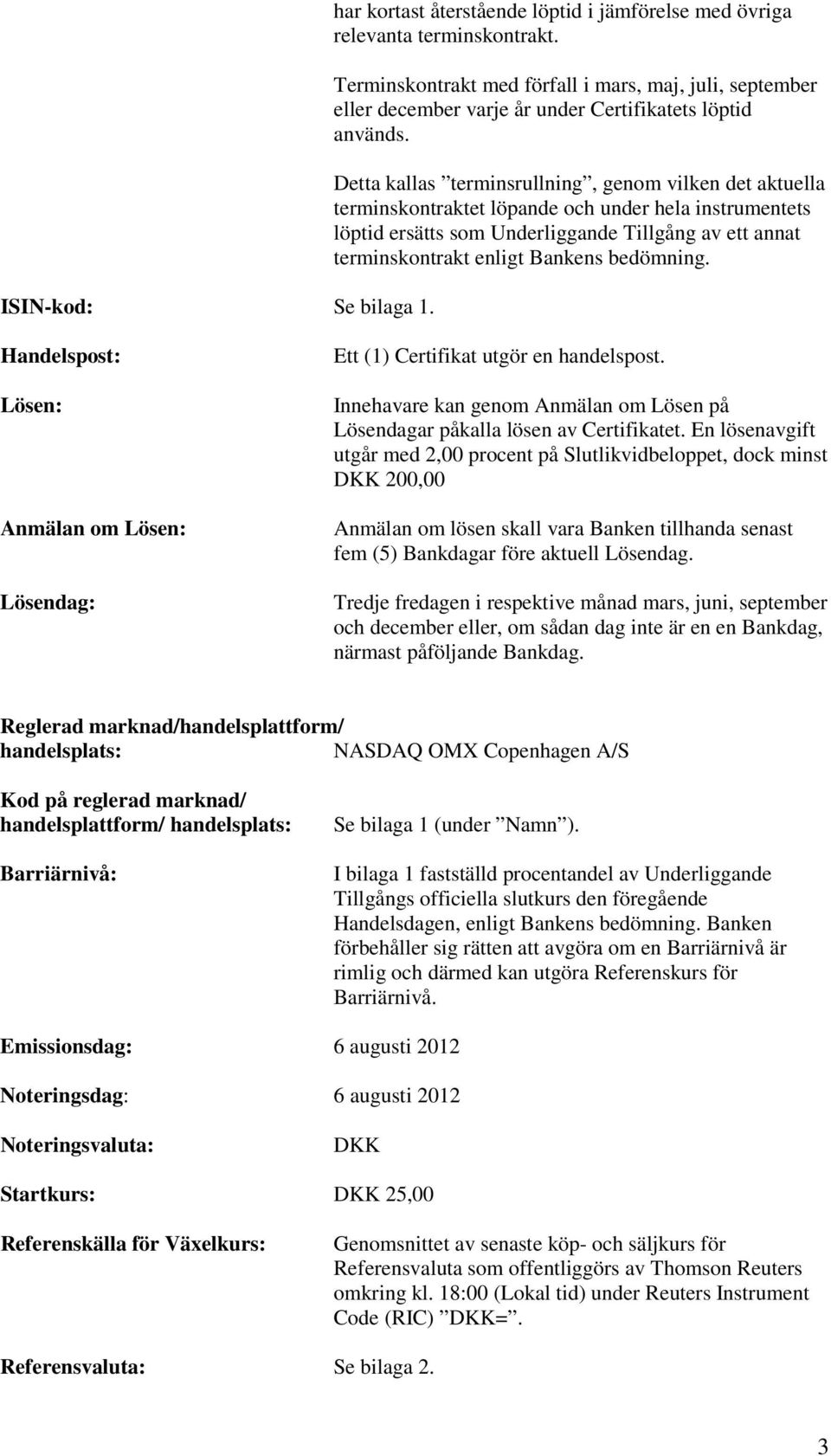 Detta kallas terminsrullning, genom vilken det aktuella terminskontraktet löpande och under hela instrumentets löptid ersätts som Underliggande Tillgång av ett annat terminskontrakt enligt Bankens