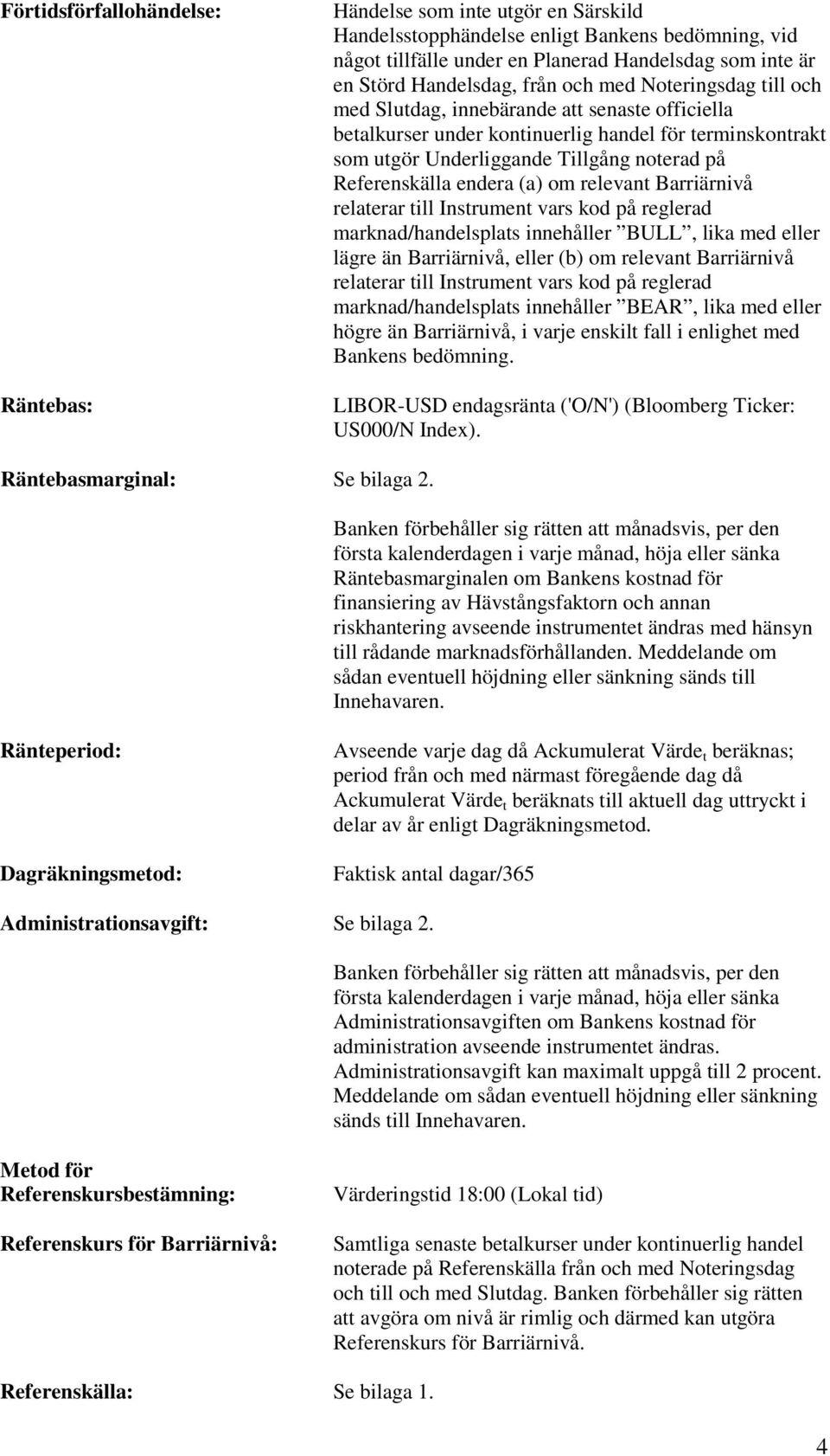 endera (a) om relevant Barriärnivå relaterar till Instrument vars kod på reglerad marknad/handelsplats innehåller BULL, lika med eller lägre än Barriärnivå, eller (b) om relevant Barriärnivå