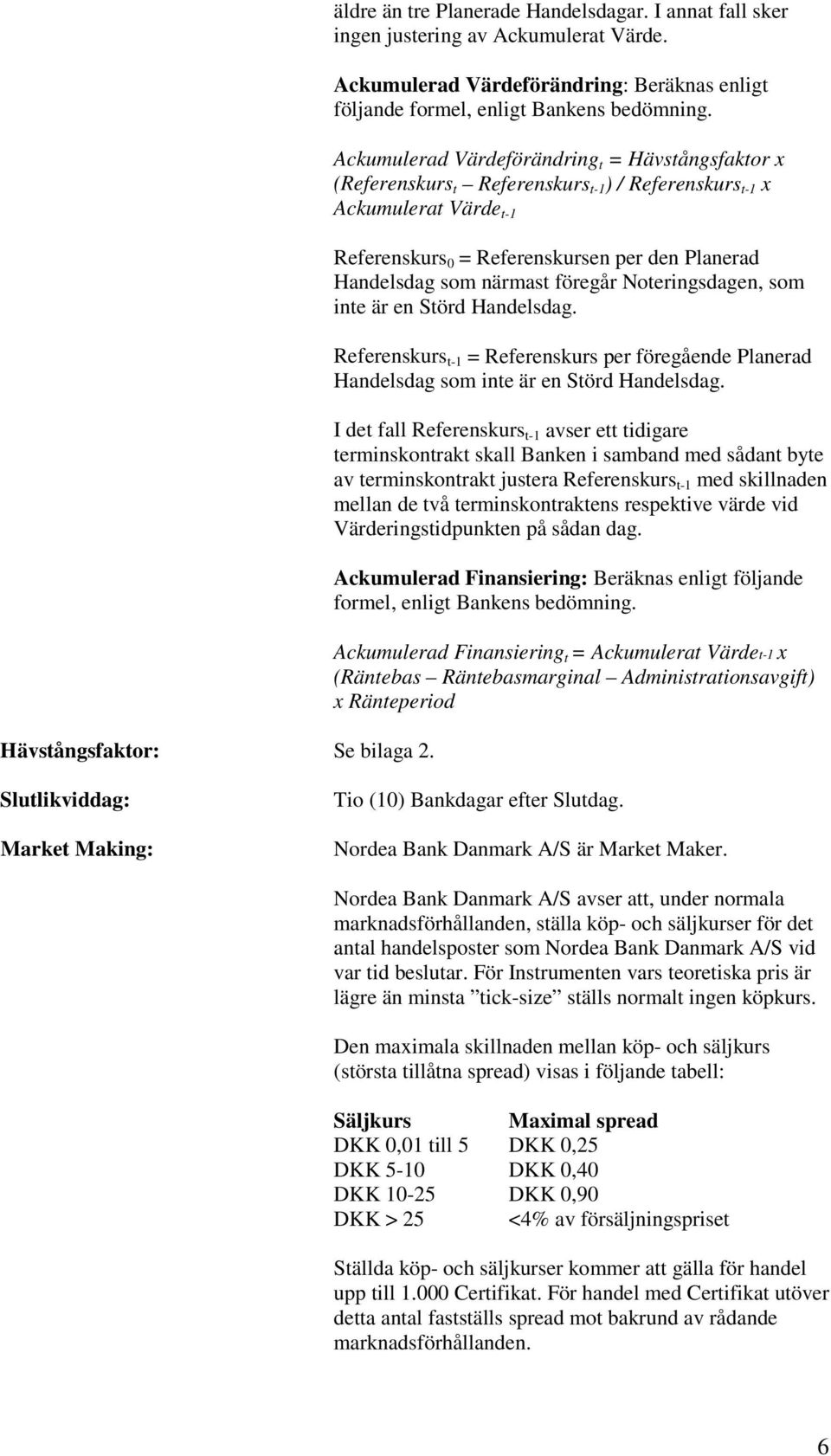 Ackumulerad Värdeförändring t = Hävstångsfaktor x (Referenskurs t Referenskurs t-1 ) / Referenskurs t-1 x Ackumulerat Värde t-1 Referenskurs 0 = Referenskursen per den Planerad Handelsdag som närmast