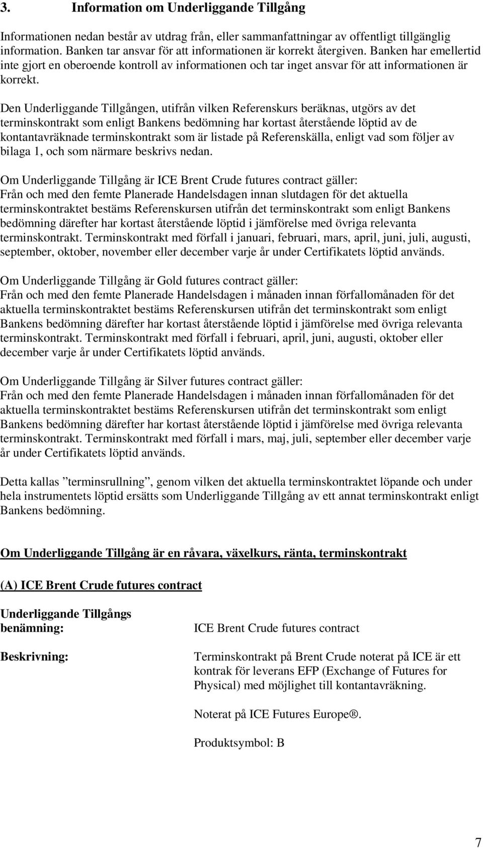 Den Underliggande Tillgången, utifrån vilken Referenskurs beräknas, utgörs av det terminskontrakt som enligt Bankens bedömning har kortast återstående löptid av de kontantavräknade terminskontrakt