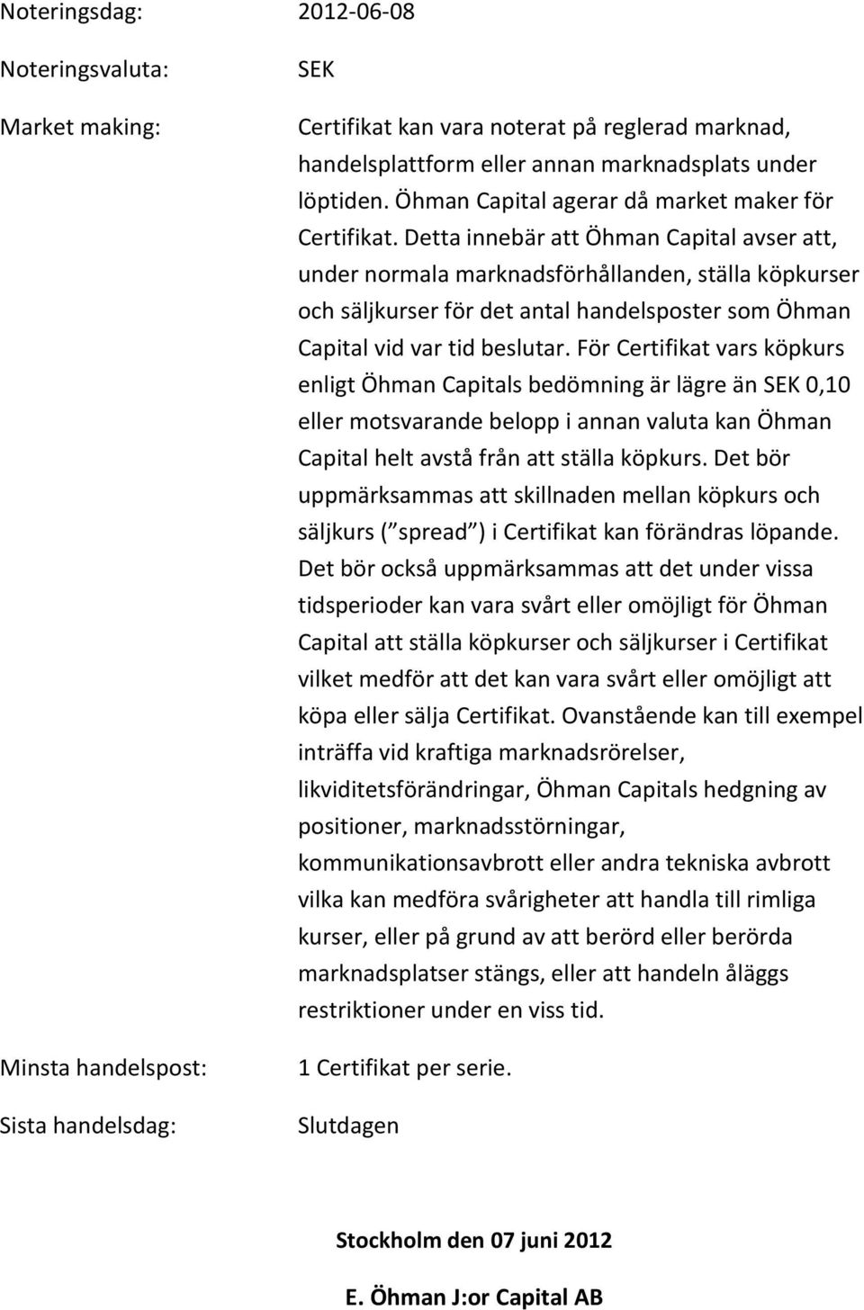 Detta innebär att Öhman Capital avser att, under normala marknadsförhållanden, ställa köpkurser och säljkurser för det antal handelsposter som Öhman Capital vid var tid beslutar.