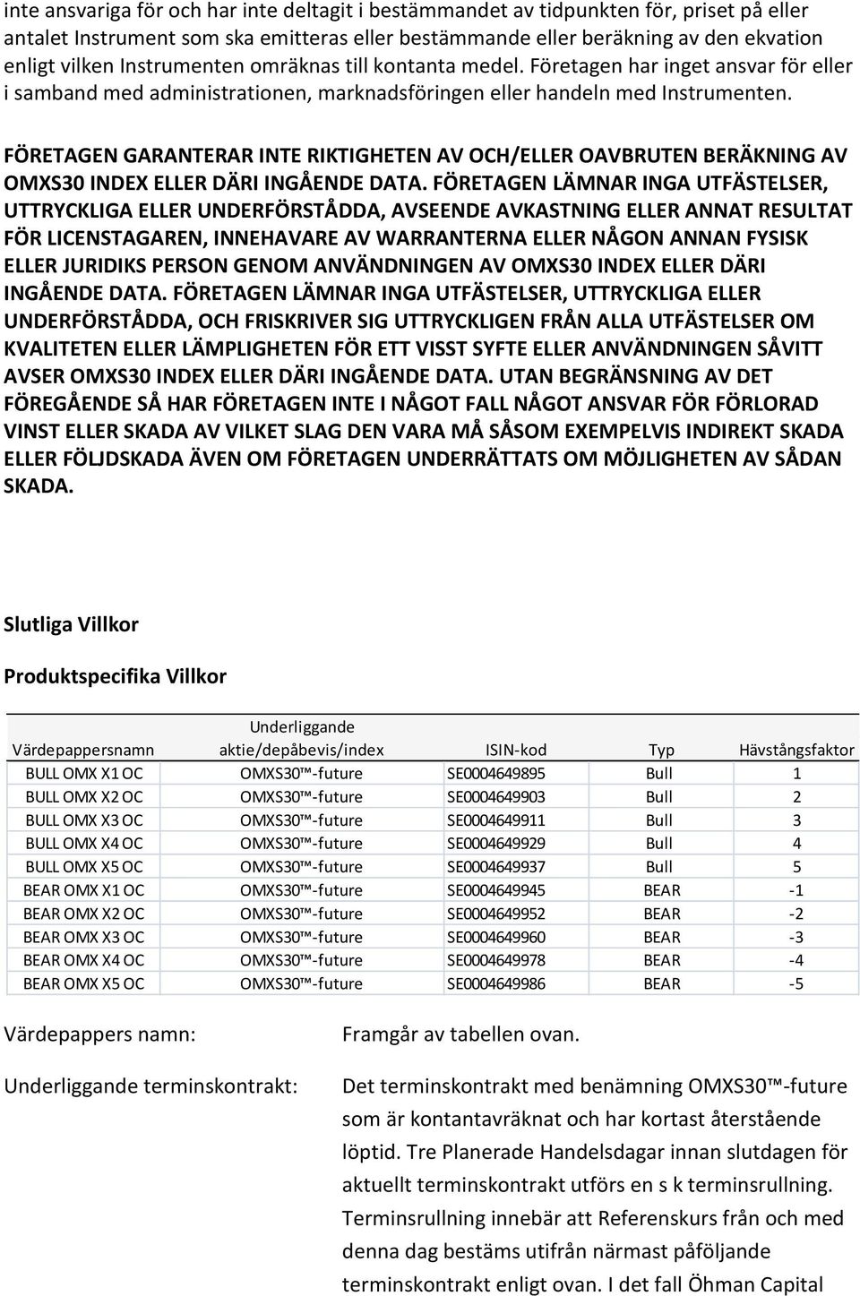 FÖRETAGEN GARANTERAR INTE RIKTIGHETEN AV OCH/ELLER OAVBRUTEN BERÄKNING AV OMXS30 INDEX ELLER DÄRI INGÅENDE DATA.