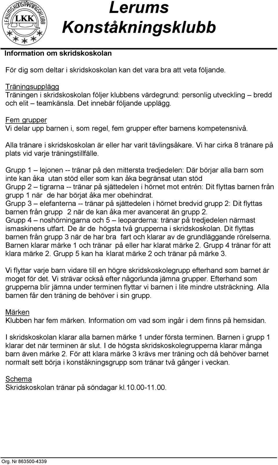 Fem grupper Vi delar upp barnen i, som regel, fem grupper efter barnens kompetensnivå. Alla tränare i skridskoskolan är eller har varit tävlingsåkare.