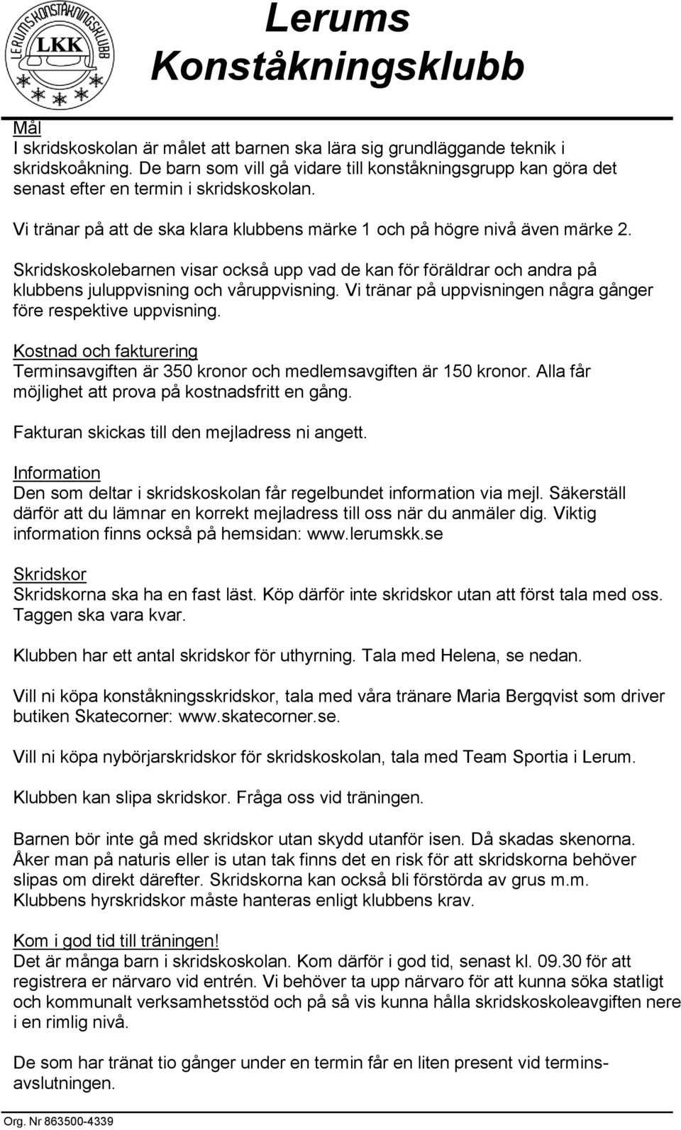 Vi tränar på uppvisningen några gånger före respektive uppvisning. Kostnad och fakturering Terminsavgiften är 350 kronor och medlemsavgiften är 150 kronor.