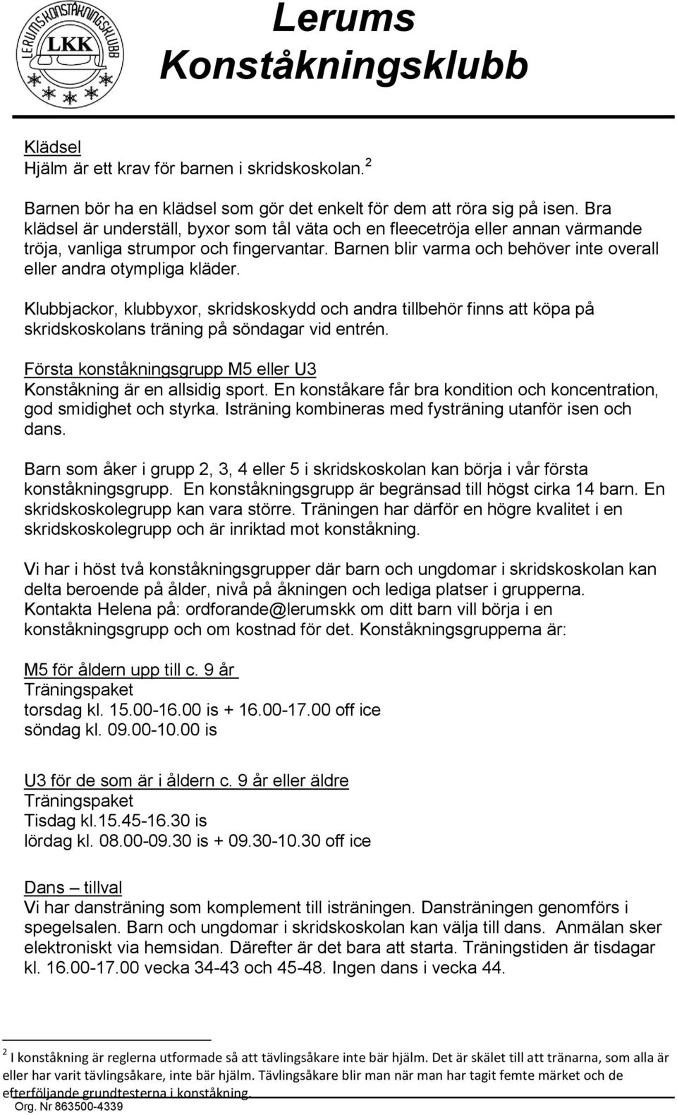 Klubbjackor, klubbyxor, skridskoskydd och andra tillbehör finns att köpa på skridskoskolans träning på söndagar vid entrén. Första konståkningsgrupp M5 eller U3 Konståkning är en allsidig sport.