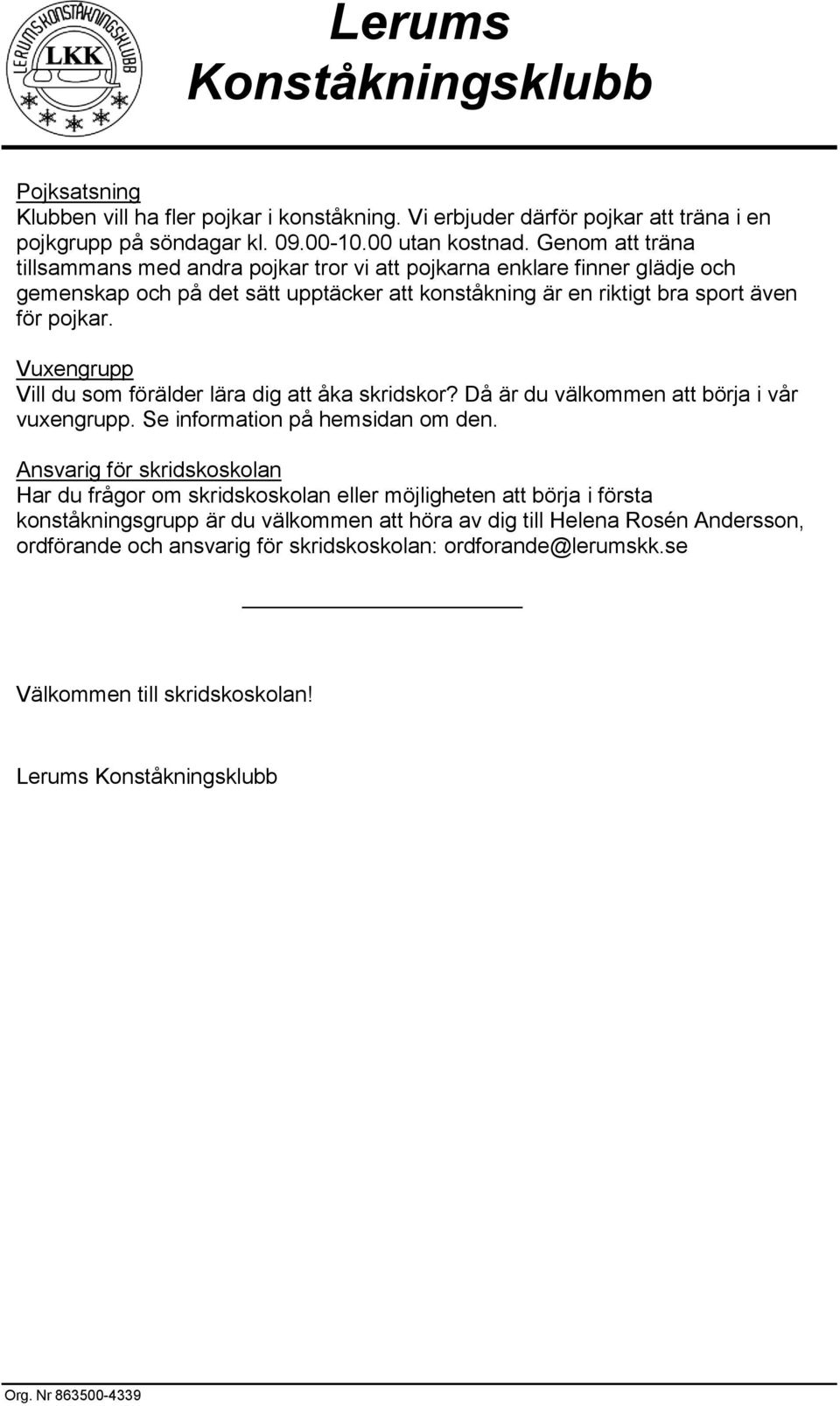 Vuxengrupp Vill du som förälder lära dig att åka skridskor? Då är du välkommen att börja i vår vuxengrupp. Se information på hemsidan om den.