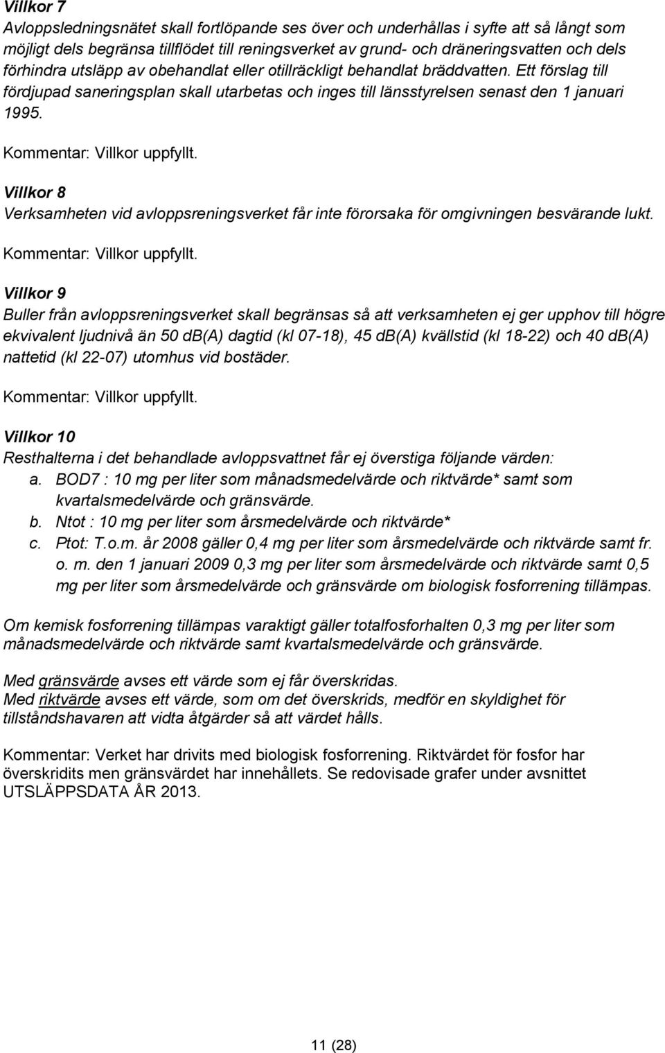 Kommentar: Villkor uppfyllt. Villkor 8 Verksamheten vid avloppsreningsverket får inte förorsaka för omgivningen besvärande lukt. Kommentar: Villkor uppfyllt.