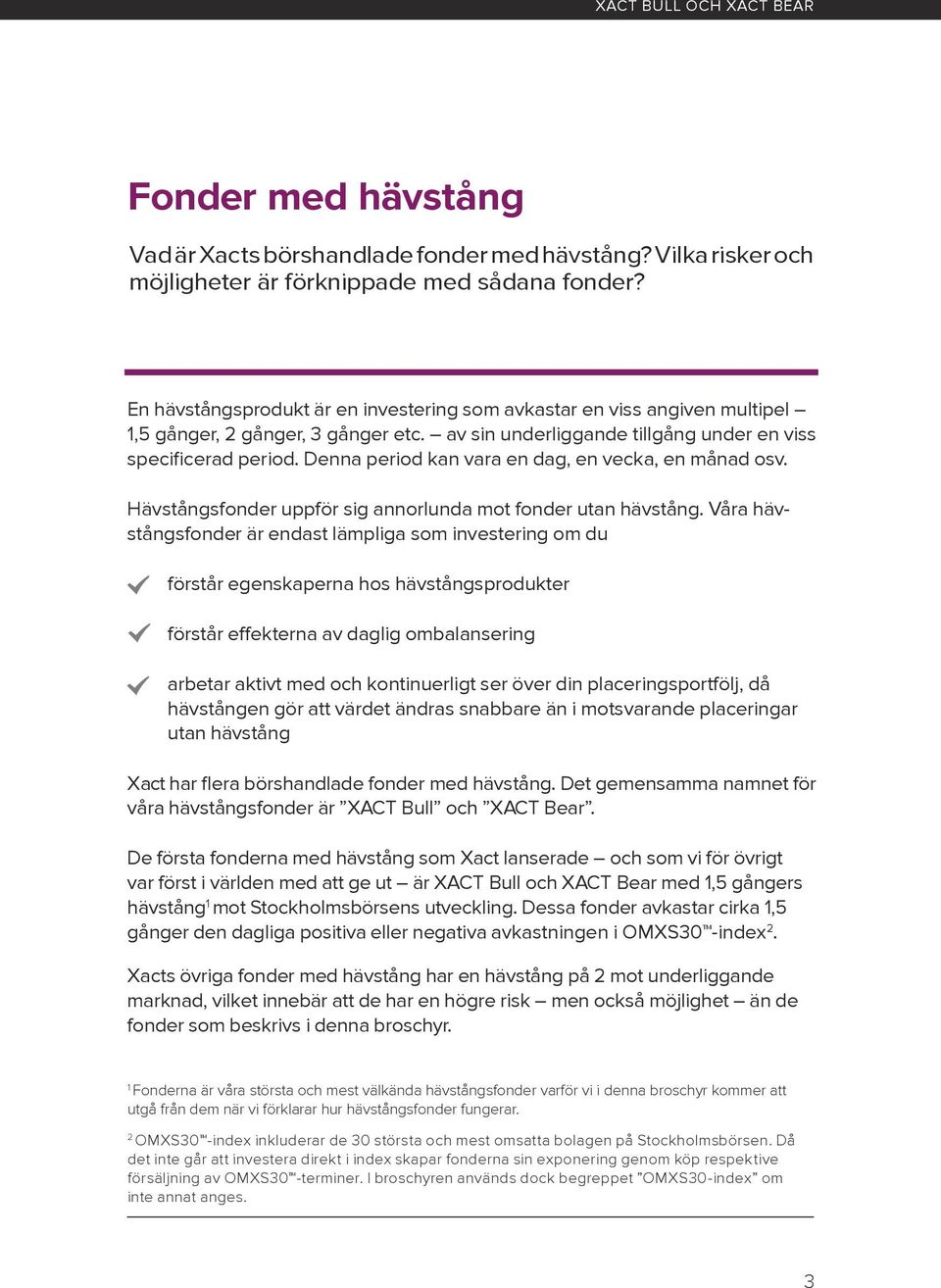 Denna period kan vara en dag, en vecka, en månad osv. Hävstångsfonder uppför sig annorlunda mot fonder utan hävstång.