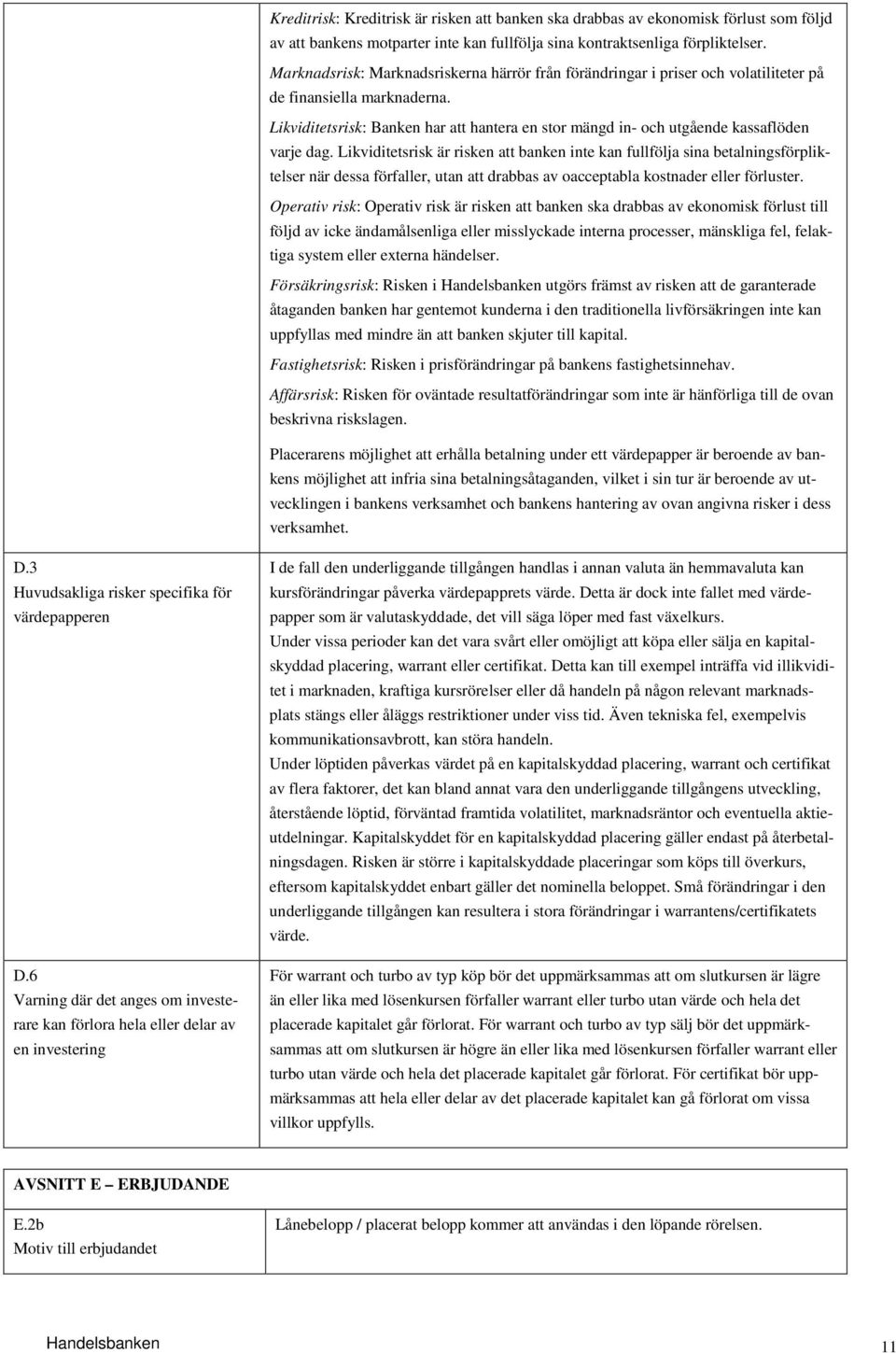Likviditetsrisk: Banken har att hantera en stor mängd in- och utgående kassaflöden varje dag.