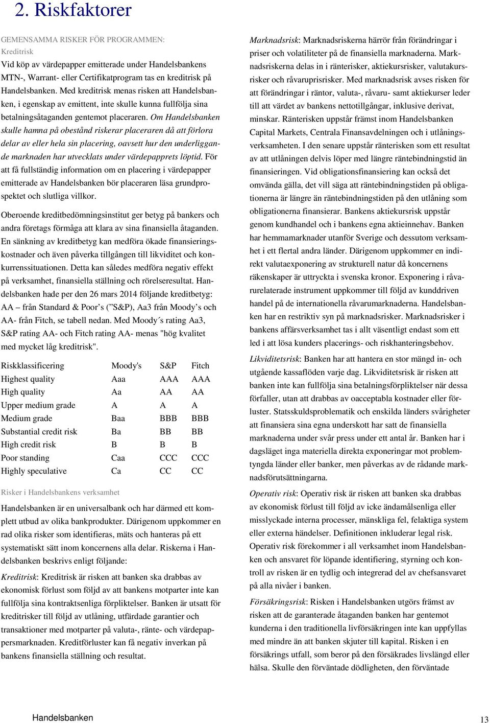 Om Handelsbanken skulle hamna på obestånd riskerar placeraren då att förlora delar av eller hela sin placering, oavsett hur den underliggande marknaden har utvecklats under värdepapprets löptid.
