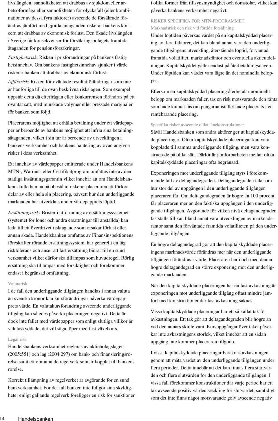 Fastighetsrisk: Risken i prisförändringar på bankens fastighetsinnehav. Om bankens fastighetsinnehav sjunker i värde riskerar banken att drabbas av ekonomisk förlust.