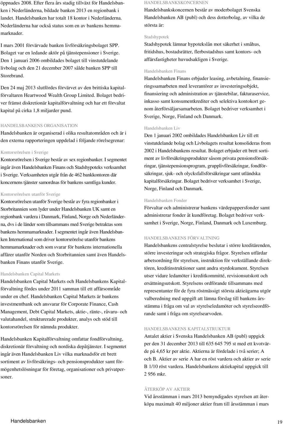 Den 1 januari 2006 ombildades bolaget till vinstutdelande livbolag och den 21 december 2007 sålde banken SPP till Storebrand.