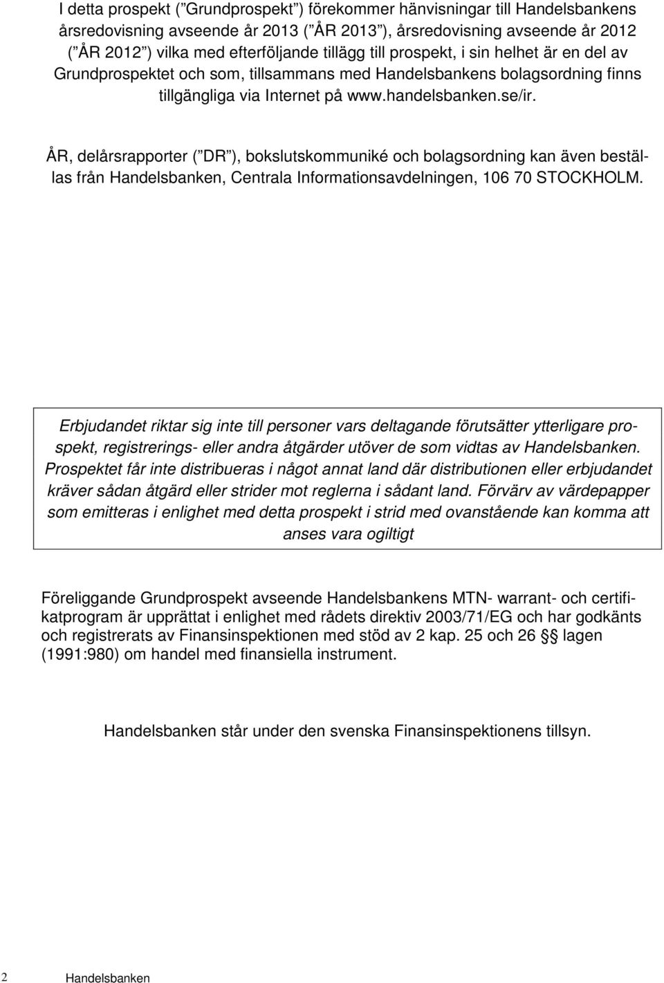 ÅR, delårsrapporter ( DR ), bokslutskommuniké och bolagsordning kan även beställas från Handelsbanken, Centrala Informationsavdelningen, 106 70 STOCKHOLM.