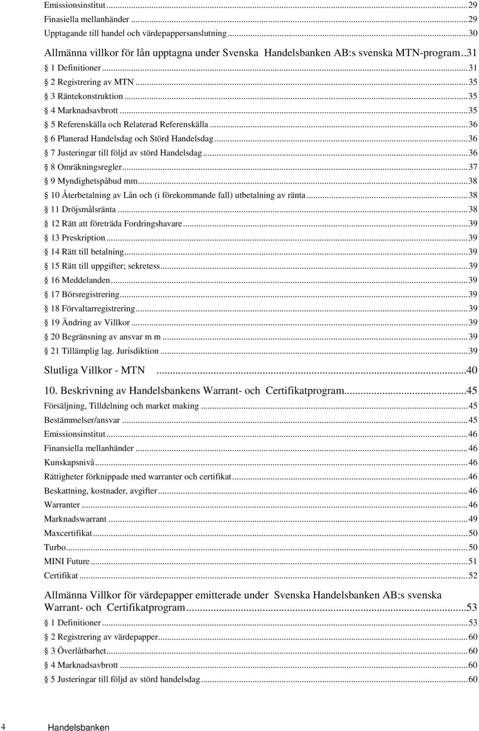.. 36 7 Justeringar till följd av störd Handelsdag... 36 8 Omräkningsregler... 37 9 Myndighetspåbud mm... 38 10 Återbetalning av Lån och (i förekommande fall) utbetalning av ränta.