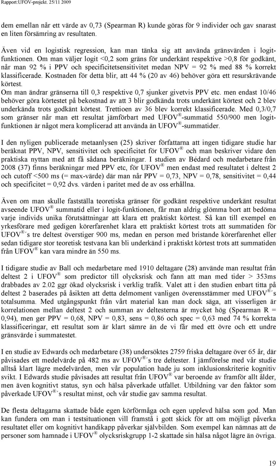 Om man väljer logit <0,2 som gräns för underkänt respektive >0,8 för godkänt, når man 92 % i PPV och specificitetsensitivitet medan NPV = 92 % med 88 % korrekt klassificerade.