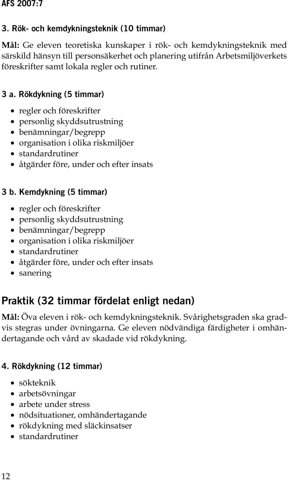 Rökdykning (5 timmar) regler och föreskrifter personlig skyddsutrustning benämningar/begrepp organisation i olika riskmiljöer standardrutiner åtgärder före, under och efter insats 3 b.