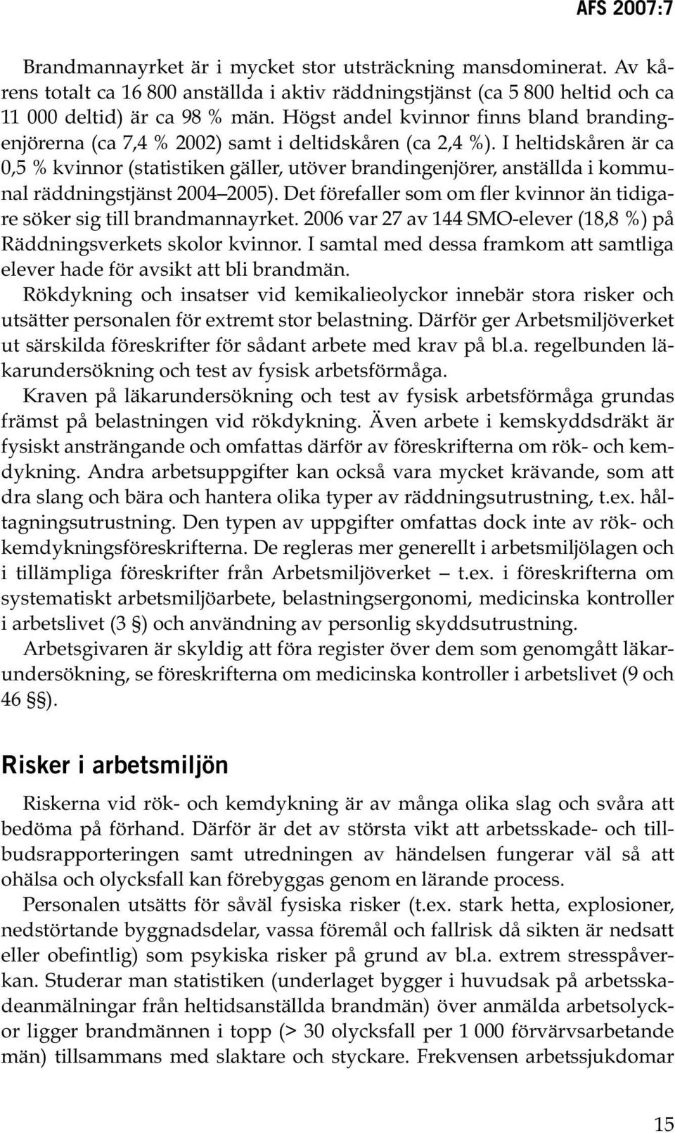 I heltidskåren är ca 0, % kvinnor (statistiken gäller, utöver brandingenjörer, anställda i kommunal räddningstjänst 2004 200).