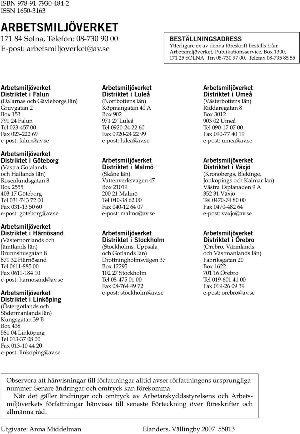 Telefax 08-735 85 55 Arbetsmiljöverket Distriktet i Falun (Dalarnas och Gävleborgs län) Gruvgatan 2 Box 153 791 24 Falun Tel 023-457 00 Fax 023-222 69 e-post: falun@av.