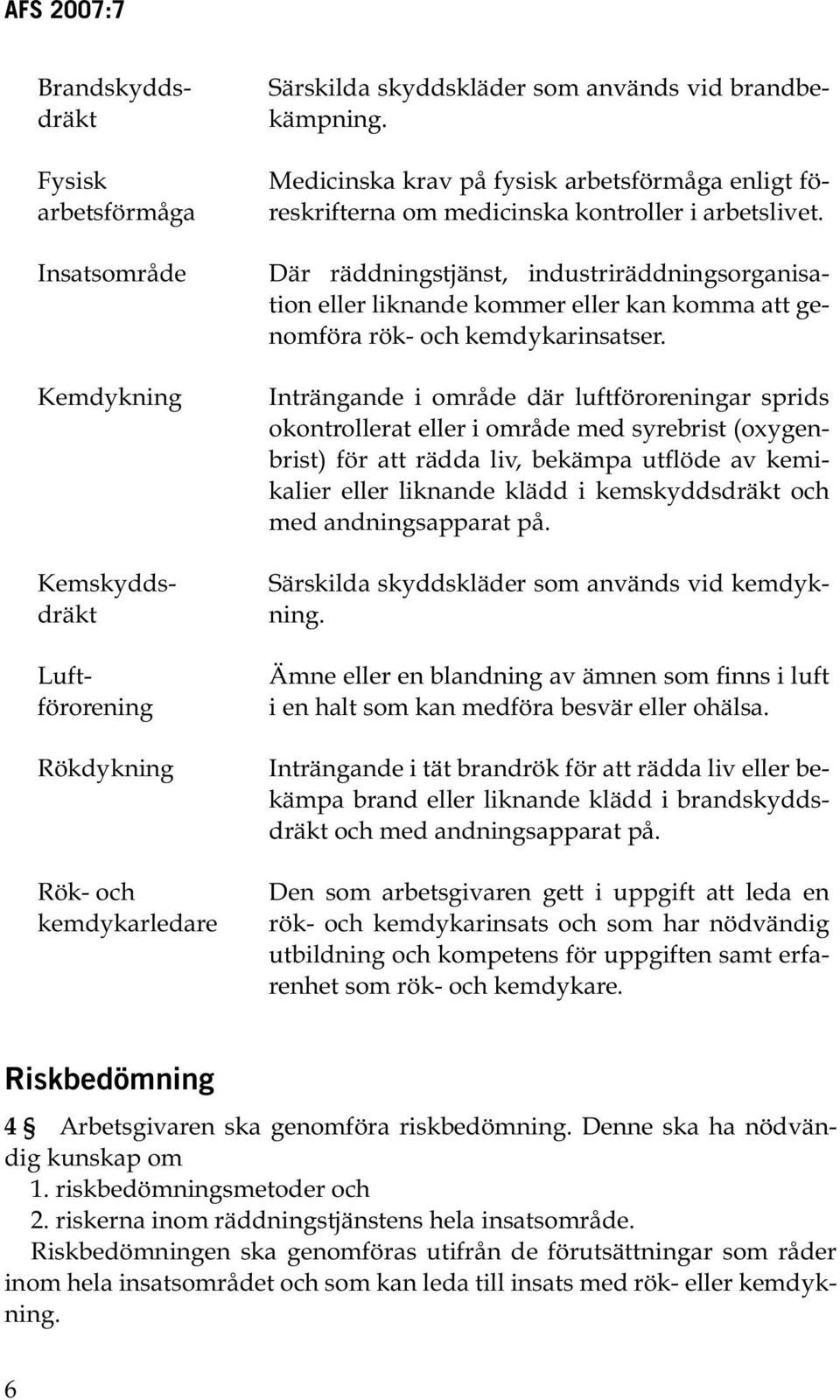 Där räddningstjänst, industriräddningsorganisation eller liknande kommer eller kan komma att genomföra rök- och kemdykarinsatser.
