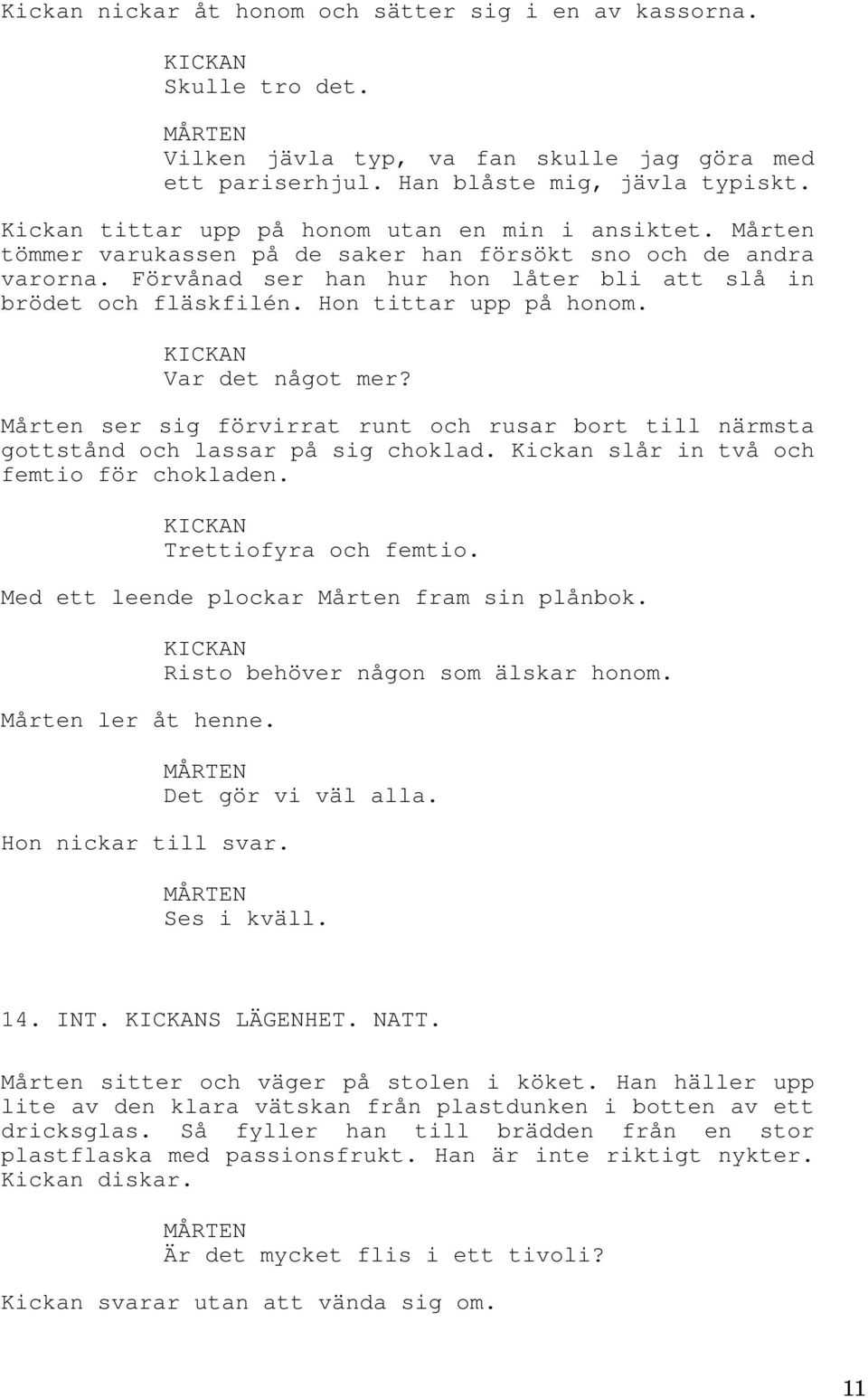 Hon tittar upp på honom. Var det något mer? Mårten ser sig förvirrat runt och rusar bort till närmsta gottstånd och lassar på sig choklad. Kickan slår in två och femtio för chokladen.