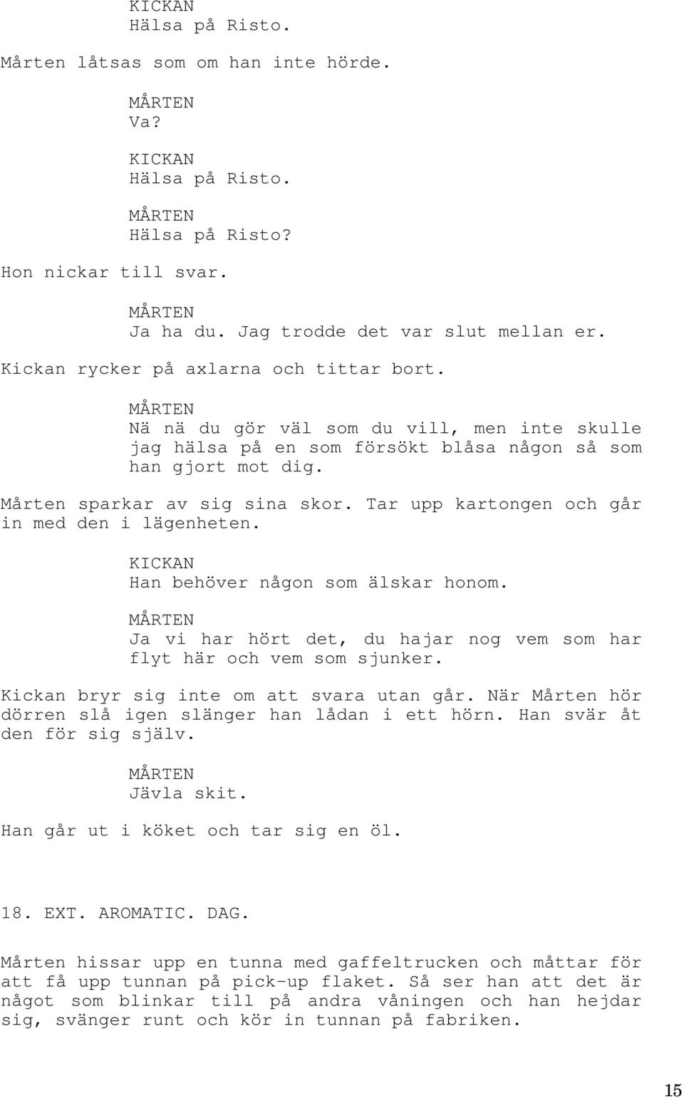 Han behöver någon som älskar honom. Ja vi har hört det, du hajar nog vem som har flyt här och vem som sjunker. Kickan bryr sig inte om att svara utan går.