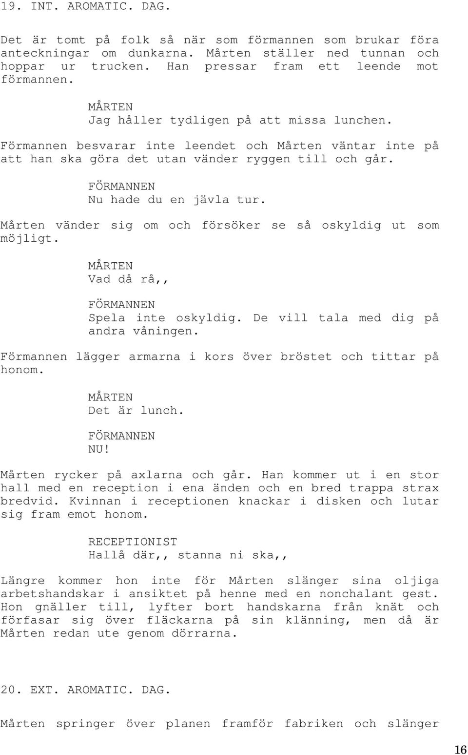 Mårten vänder sig om och försöker se så oskyldig ut som möjligt. Vad då rå,, FÖRMANNEN Spela inte oskyldig. De vill tala med dig på andra våningen.