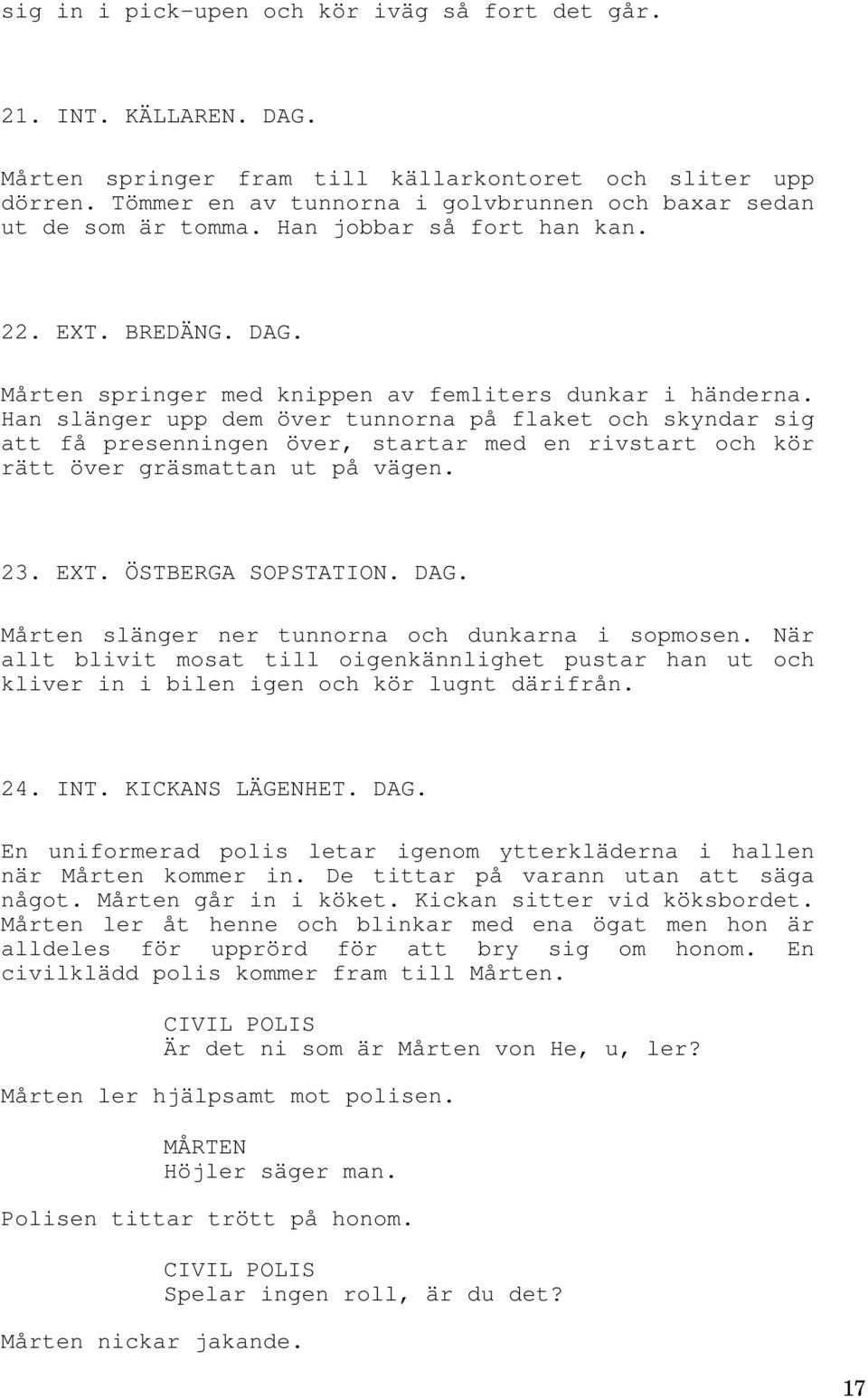 Han slänger upp dem över tunnorna på flaket och skyndar sig att få presenningen över, startar med en rivstart och kör rätt över gräsmattan ut på vägen. 23. EXT. ÖSTBERGA SOPSTATION. DAG.