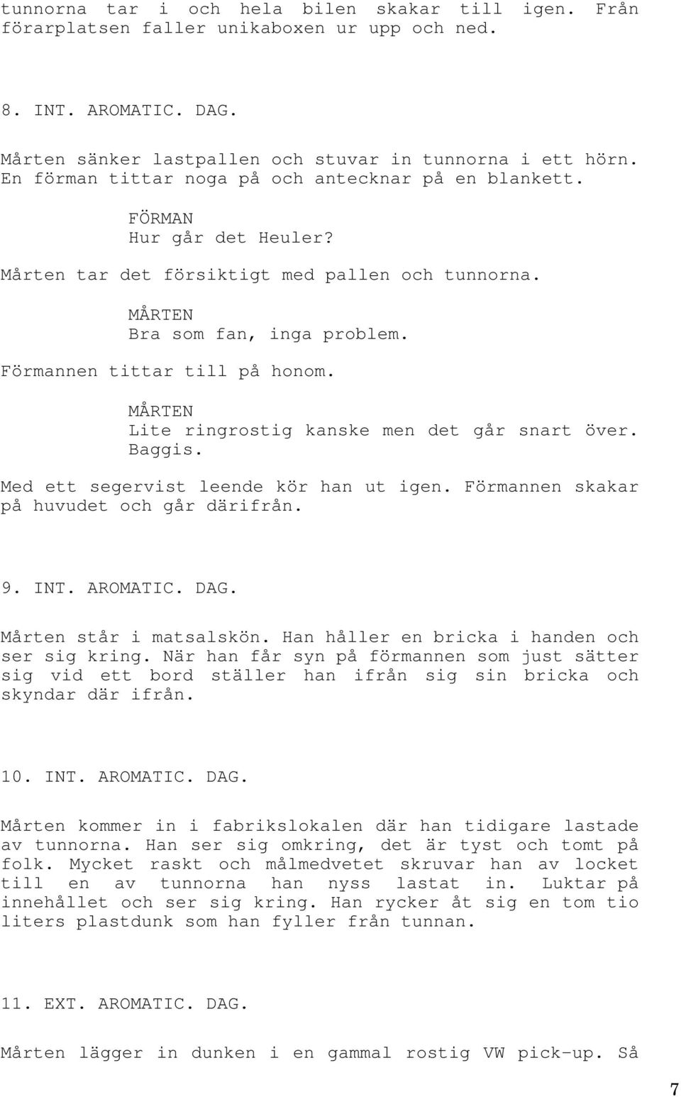 Lite ringrostig kanske men det går snart över. Baggis. Med ett segervist leende kör han ut igen. Förmannen skakar på huvudet och går därifrån. 9. INT. AROMATIC. DAG. Mårten står i matsalskön.